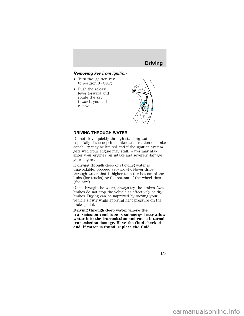 FORD MUSTANG 2003 4.G Owners Manual Removingkeyfrom ignition
•Turn the ignition key
to position 3 (OFF).
•Push the release
lever forward and
rotate the key
towards you and
remove.
DRIVING THROUGH WATER
Do not drive quickly through s FORD MUSTANG 2003 4.G Owners Manual Removingkeyfrom ignition
•Turn the ignition key
to position 3 (OFF).
•Push the release
lever forward and
rotate the key
towards you and
remove.
DRIVING THROUGH WATER
Do not drive quickly through s