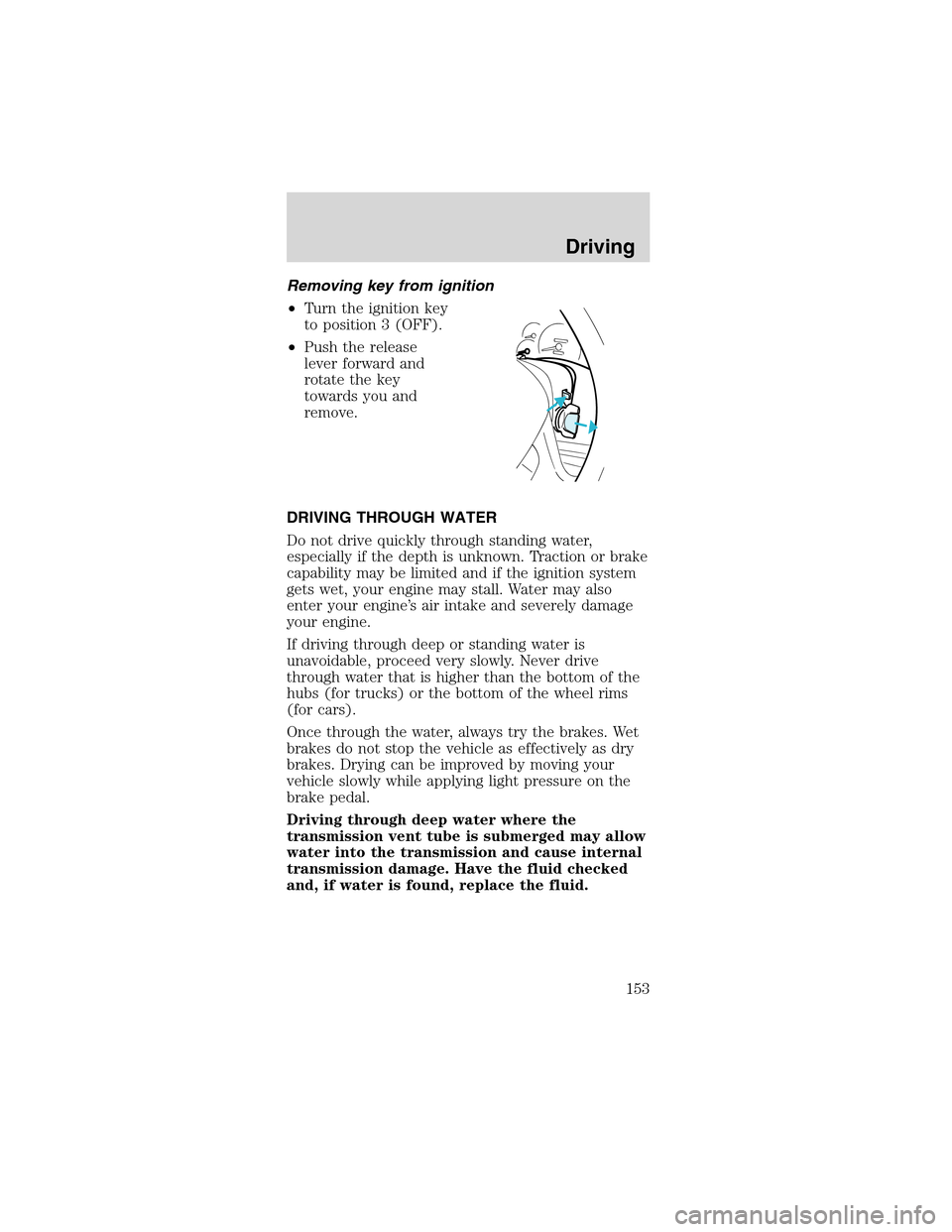 FORD MUSTANG 2003 4.G Owners Manual Removingkeyfrom ignition
•Turn the ignition key
to position 3 (OFF).
•Push the release
lever forward and
rotate the key
towards you and
remove.
DRIVING THROUGH WATER
Do not drive quickly through s