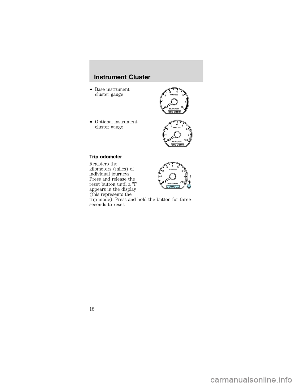 FORD MUSTANG 2003 4.G Owners Manual •Base instrument
cluster gauge
•Optional instrument
cluster gauge
Trip odometer
Registers the
kilometers (miles) of
individual journeys.
Press and release the
reset button until a’T’
appears i