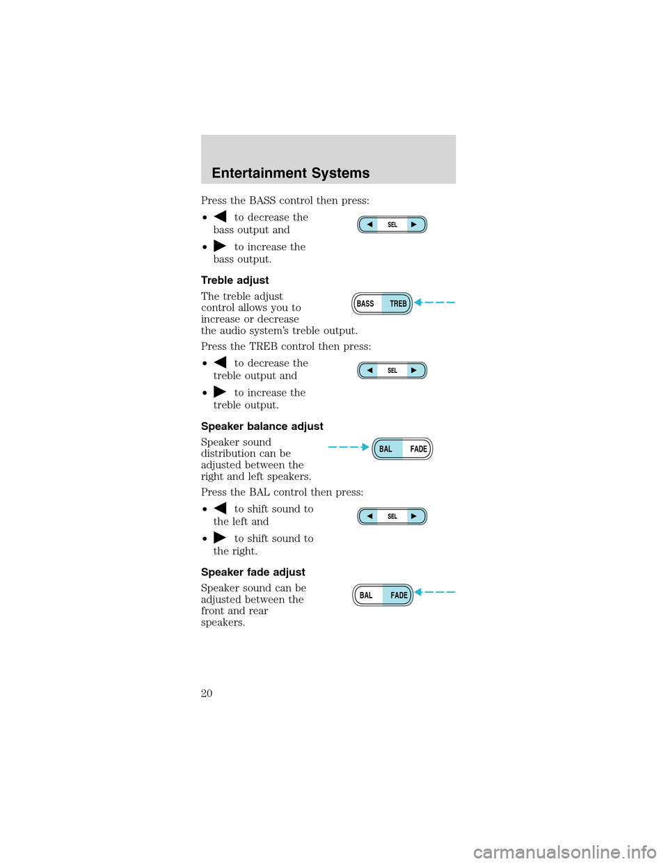 FORD MUSTANG 2003 4.G User Guide Press the BASS control then press:
•
to decrease the
bass output and
•
to increase the
bass output.
Treble adjust
The treble adjust
control allows you to
increase or decrease
the audio system’s 