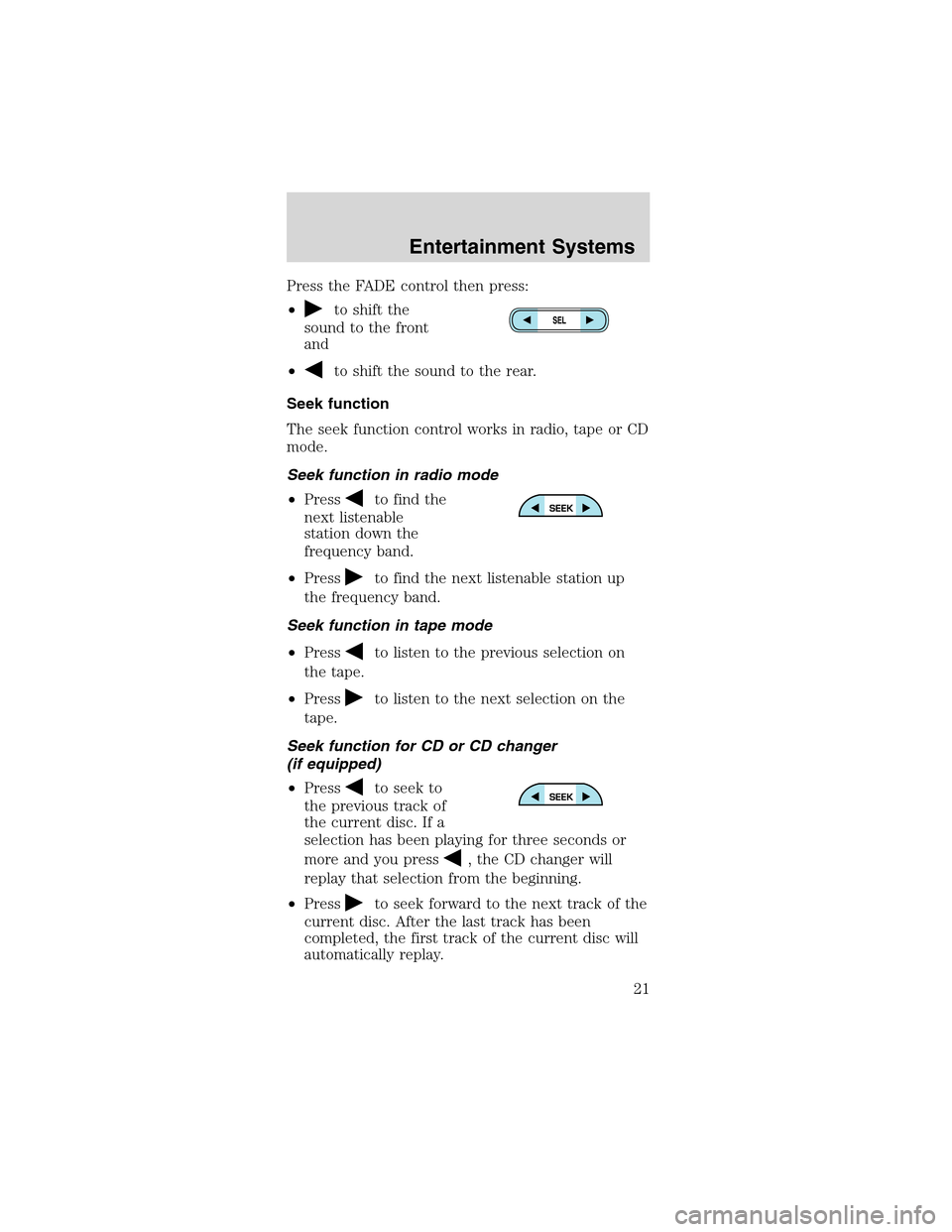 FORD MUSTANG 2003 4.G Owners Manual Press the FADE control then press:
•
to shift the
sound to the front
and
•
to shift the sound to the rear.
Seek function
The seek function control works in radio, tape or CD
mode.
Seek function in