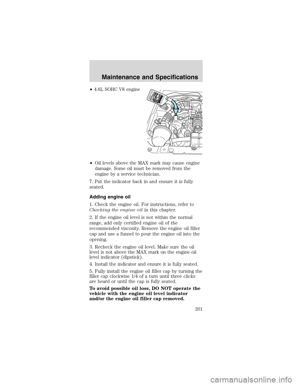 FORD MUSTANG 2003 4.G User Guide •4.6LSOHCV8 engine
•Oil levels above the MAX mark may cause engine
damage. Some oil must be removed from the
engine by a service technician.
7. Put the indicator back in and ensure it is fully
sea FORD MUSTANG 2003 4.G User Guide •4.6LSOHCV8 engine
•Oil levels above the MAX mark may cause engine
damage. Some oil must be removed from the
engine by a service technician.
7. Put the indicator back in and ensure it is fully
sea