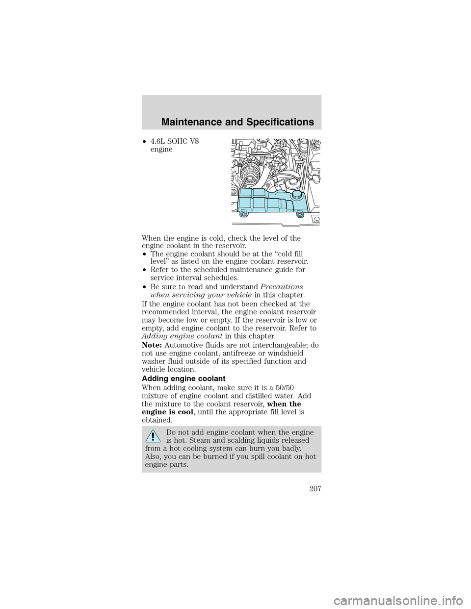 FORD MUSTANG 2003 4.G User Guide •4.6L SOHC V8
engine
When the engine is cold, check the level of the
engine coolant in the reservoir.
•The engine coolant should be at the“cold fill
level”as listed on the engine coolant reser FORD MUSTANG 2003 4.G User Guide •4.6L SOHC V8
engine
When the engine is cold, check the level of the
engine coolant in the reservoir.
•The engine coolant should be at the“cold fill
level”as listed on the engine coolant reser
