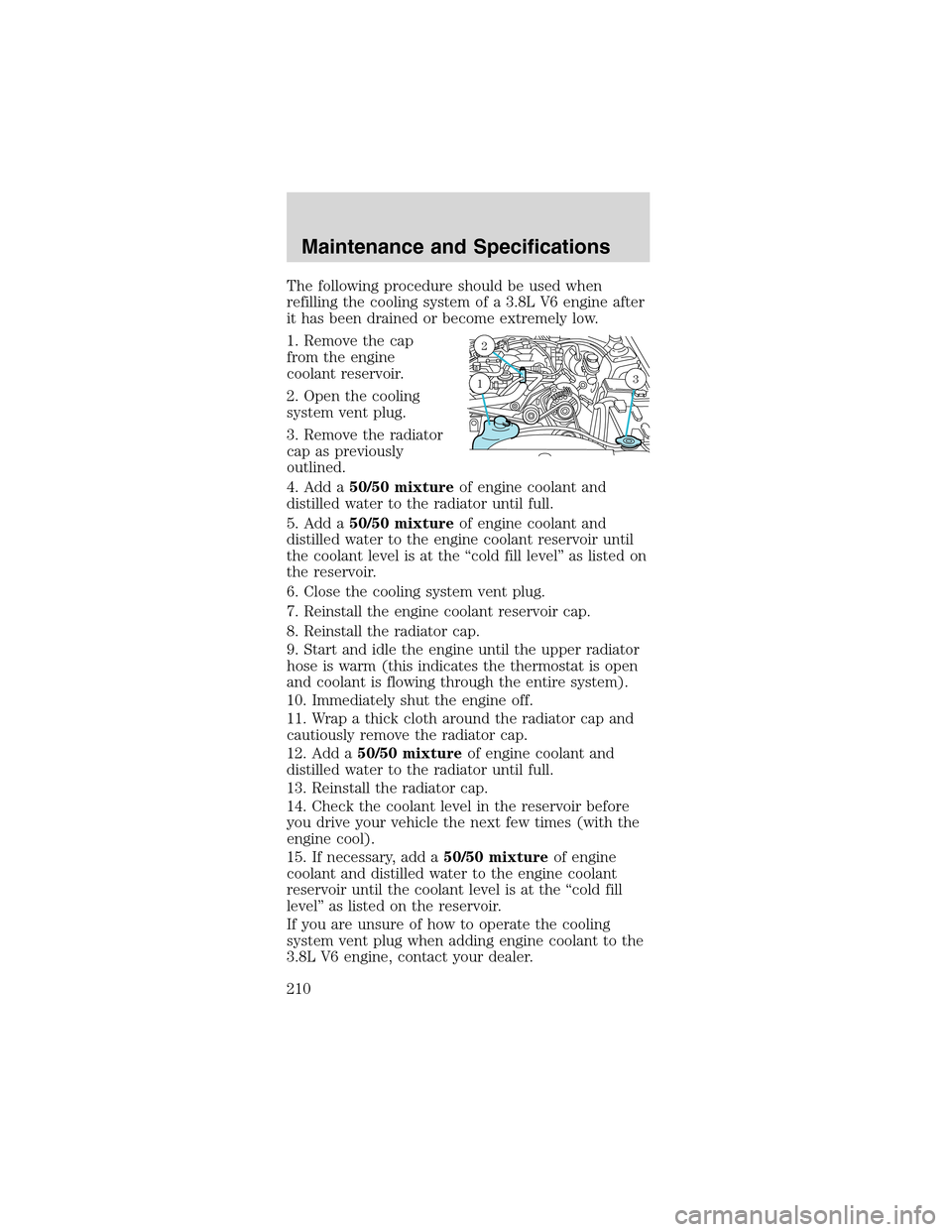 FORD MUSTANG 2003 4.G User Guide The following procedure should be used when
refilling the cooling system of a 3.8L V6 engine after
it has been drained or become extremely low.
1. Remove the cap
from the engine
coolant reservoir.
2. FORD MUSTANG 2003 4.G User Guide The following procedure should be used when
refilling the cooling system of a 3.8L V6 engine after
it has been drained or become extremely low.
1. Remove the cap
from the engine
coolant reservoir.
2.