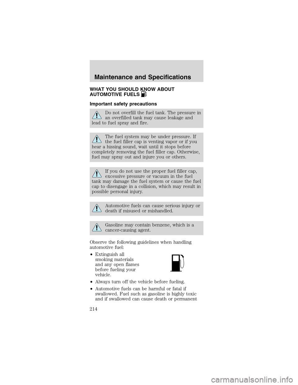 FORD MUSTANG 2003 4.G Owners Manual WHAT YOU SHOULD KNOW ABOUT
AUTOMOTIVE FUELS
Important safety precautions
Do not overfill the fuel tank. The pressure in
an overfilled tank may cause leakage and
lead to fuel spray and fire.
The fuel s