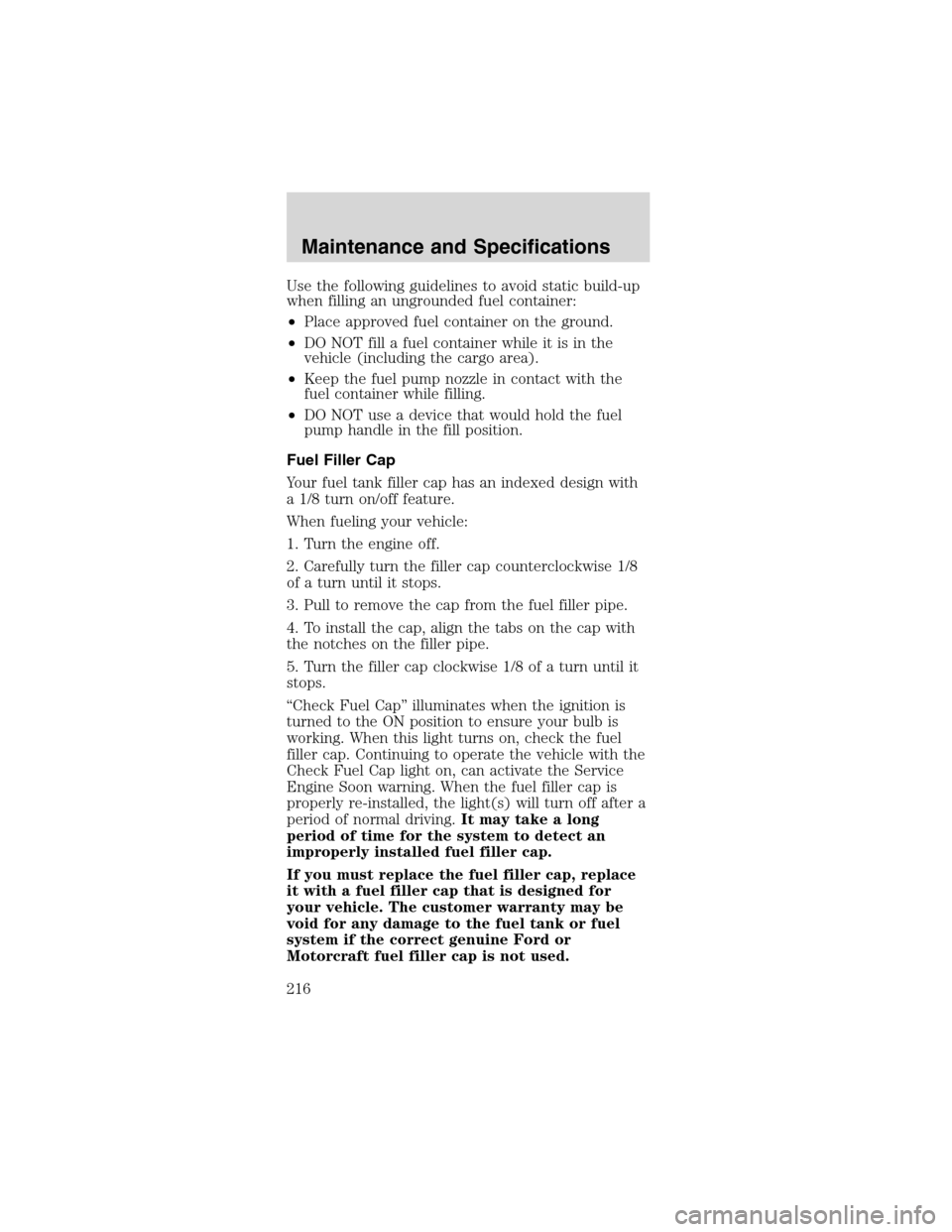 FORD MUSTANG 2003 4.G Owners Manual Usethe following guidelines to avoid static build-up
when filling an ungrounded fuel container:
•Place approved fuel container on the ground.
•DO NOT fill a fuel container while it is in the
vehic