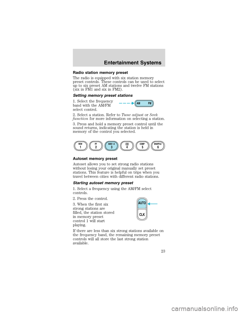 FORD MUSTANG 2003 4.G Owners Manual Radio station memory preset
The radio is equipped with six station memory
preset controls. These controls can be used to select
up to six preset AM stations and twelve FM stations
(six in FM1 and six 