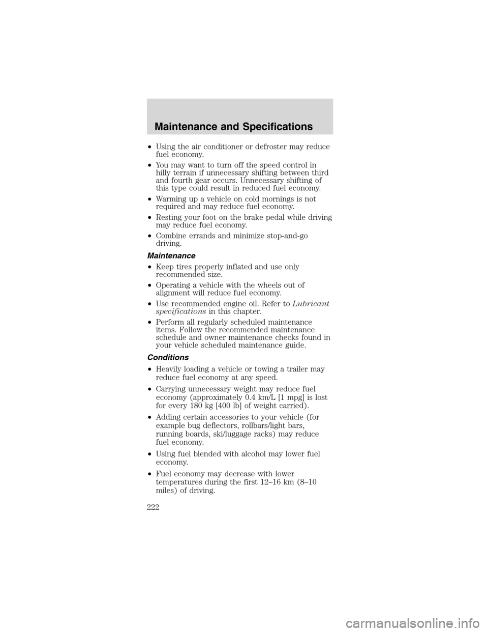 FORD MUSTANG 2003 4.G Owners Manual •Using the air conditioner or defroster may reduce
fuel economy.
•You may want to turn off the speed control in
hilly terrain if unnecessary shifting between third
and fourth gear occurs. Unnecess