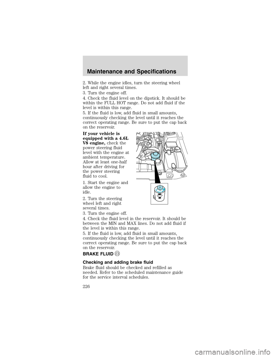 FORD MUSTANG 2003 4.G Owners Manual 2. While the engine idles, turn the steering wheel
left and right several times.
3. Turn the engine off.
4. Check the fluid level on the dipstick. It should be
within the FULL HOT range. Do not add fl