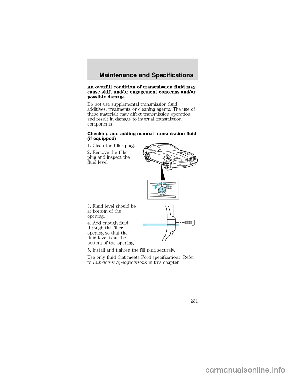 FORD MUSTANG 2003 4.G Owners Manual An overfill condition of transmission fluid may
cause shift and/or engagement concerns and/or
possible damage.
Do not use supplemental transmission fluid
additives, treatments or cleaning agents. The FORD MUSTANG 2003 4.G Owners Manual An overfill condition of transmission fluid may
cause shift and/or engagement concerns and/or
possible damage.
Do not use supplemental transmission fluid
additives, treatments or cleaning agents. The