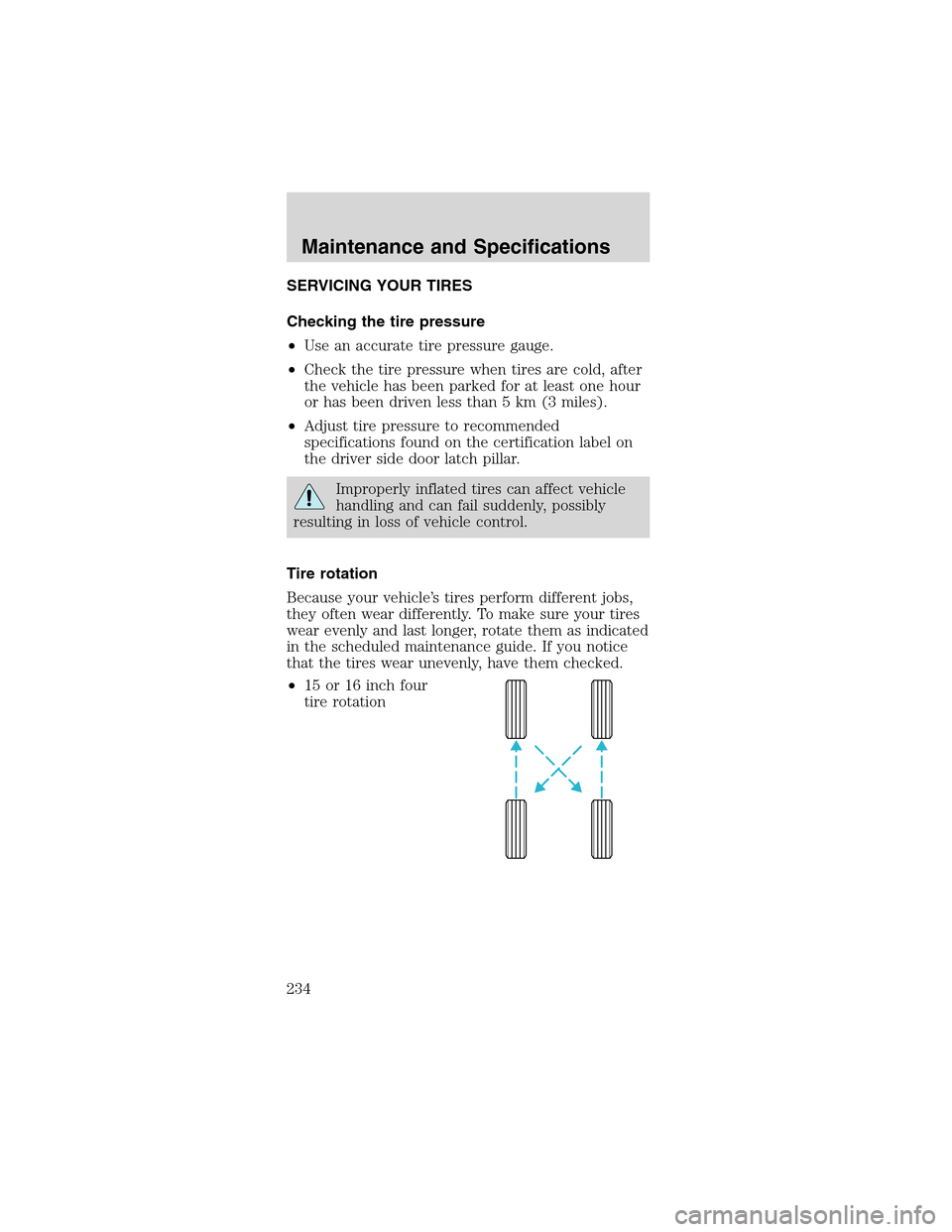 FORD MUSTANG 2003 4.G Owners Manual SERVICING YOUR TIRES
Checking the tire pressure
•Use an accurate tire pressure gauge.
•Check the tire pressure when tires are cold, after
the vehicle has been parked for at least one hour
or has b