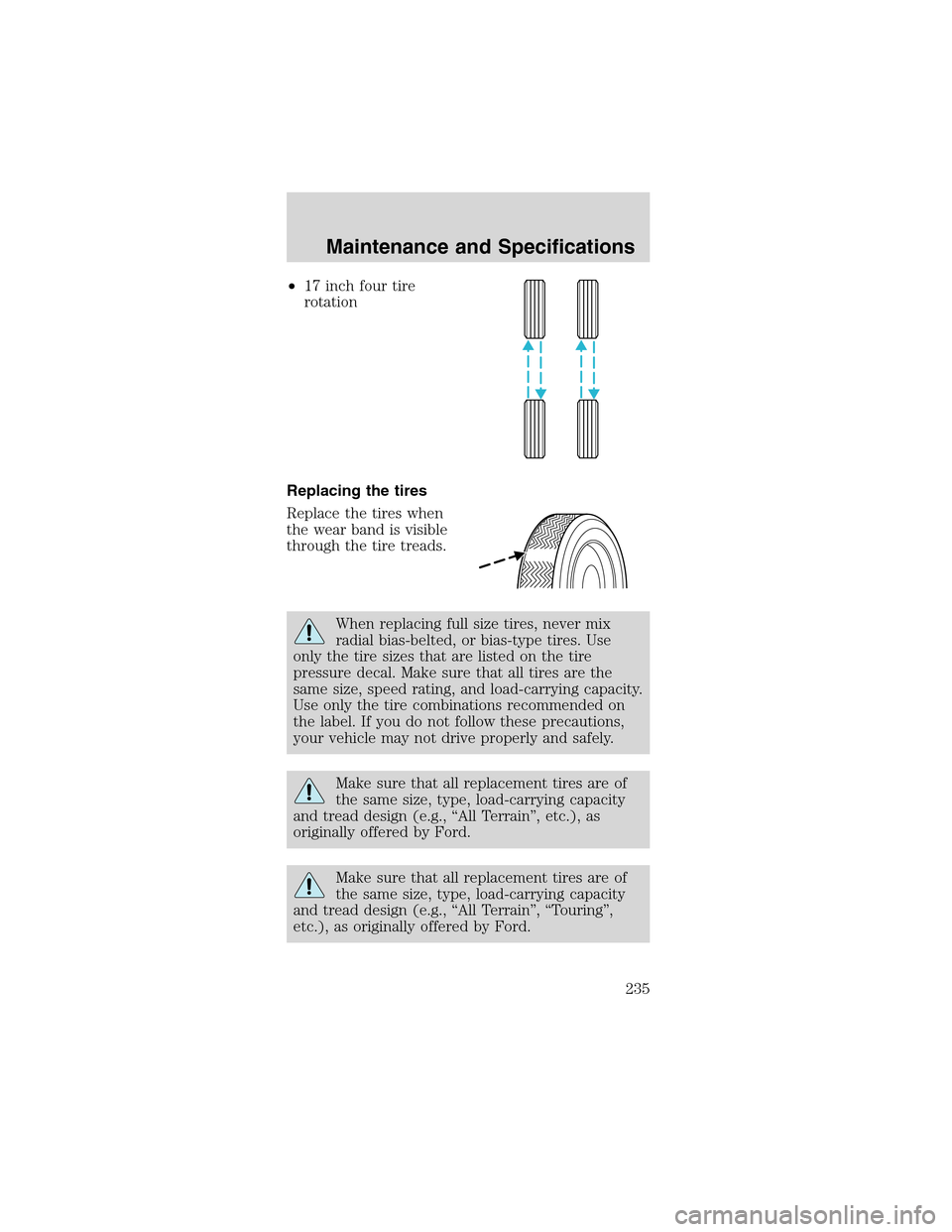 FORD MUSTANG 2003 4.G Owners Manual •17 inch four tire
rotation
Replacing the tires
Replace the tires when
the wear band is visible
through the tire treads.
When replacing full size tires, never mix
radial bias-belted, or bias-type ti