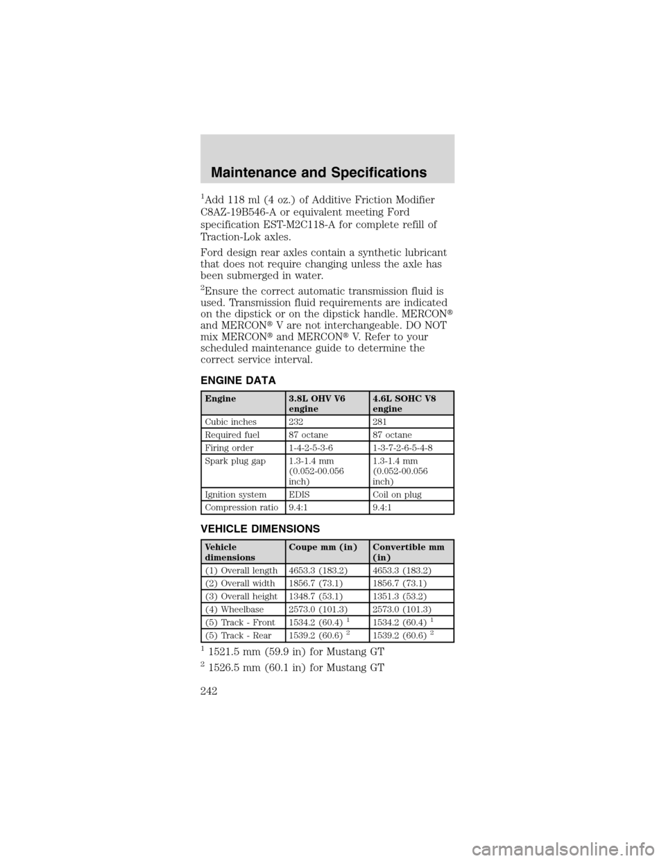 FORD MUSTANG 2003 4.G Owners Manual 1Add 118 ml (4 oz.) of Additive Friction Modifier
C8AZ-19B546-A or equivalent meeting Ford
specification EST-M2C118-A for complete refill of
Traction-Lok axles.
Ford design rear axles contain a synthe