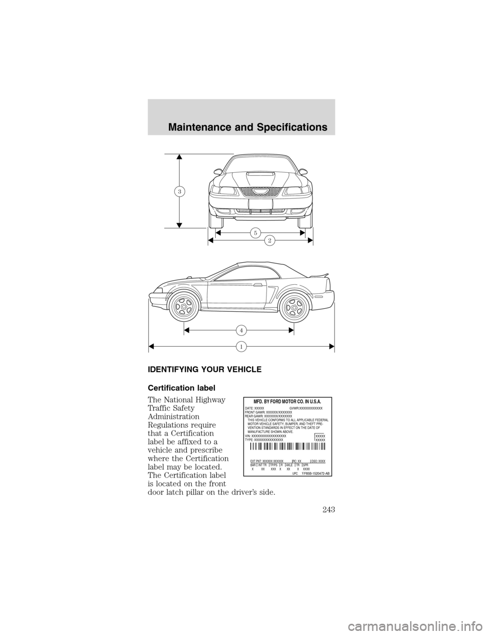 FORD MUSTANG 2003 4.G Owners Manual IDENTIFYINGYOURVEHICLE
Certification label
The National Highway
Traffic Safety
Administration
Regulations require
that a Certification
label be affixed to a
vehicle and prescribe
where the Certificati FORD MUSTANG 2003 4.G Owners Manual IDENTIFYINGYOURVEHICLE
Certification label
The National Highway
Traffic Safety
Administration
Regulations require
that a Certification
label be affixed to a
vehicle and prescribe
where the Certificati