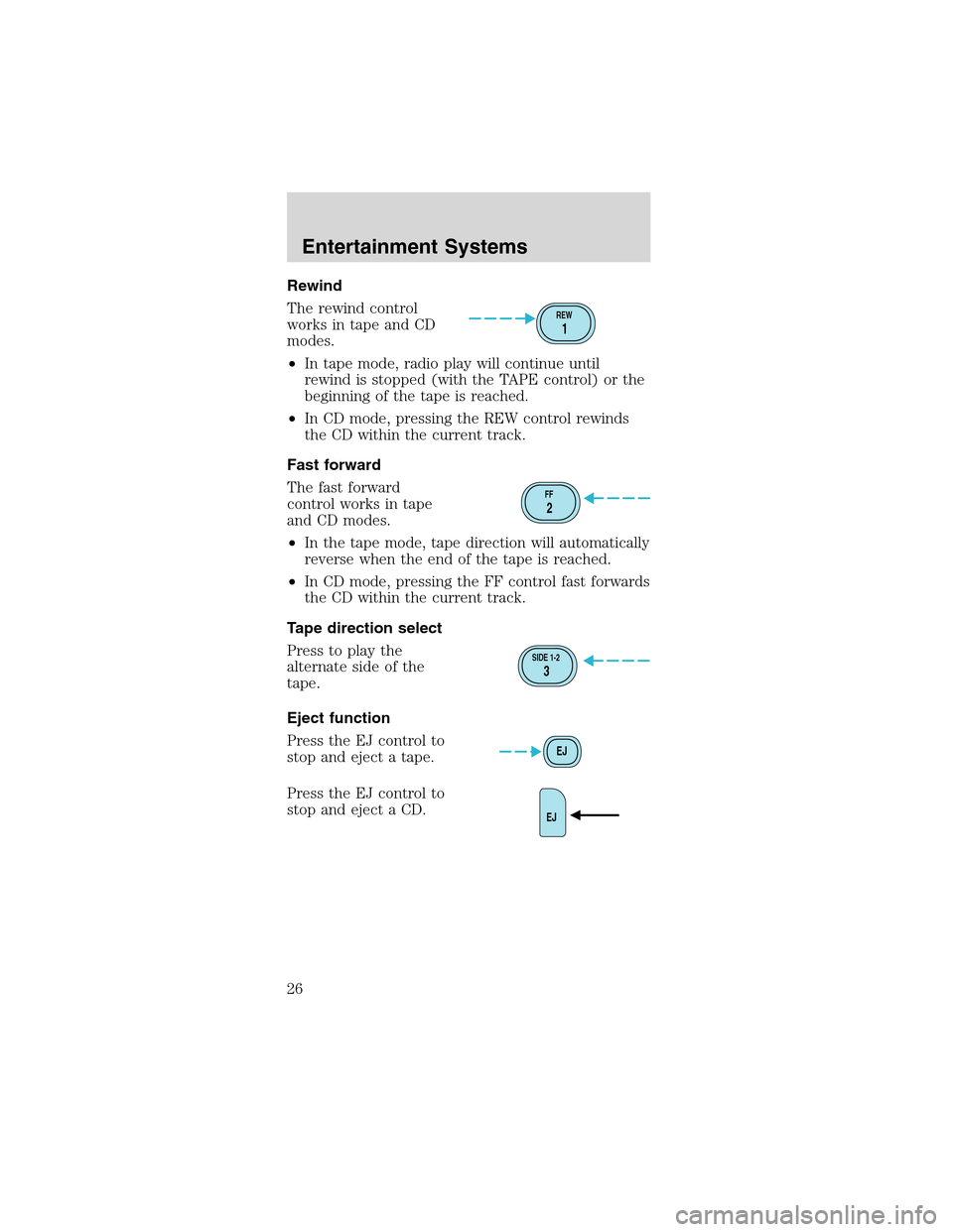 FORD MUSTANG 2003 4.G Owners Manual Rewind
Therewindcontrol
worksintapeandCD
modes.
•In tape mode, radio play will continue until
rewind is stopped (with the TAPE control) or the
beginning of the tape is reached.
•In CD mode, pressi