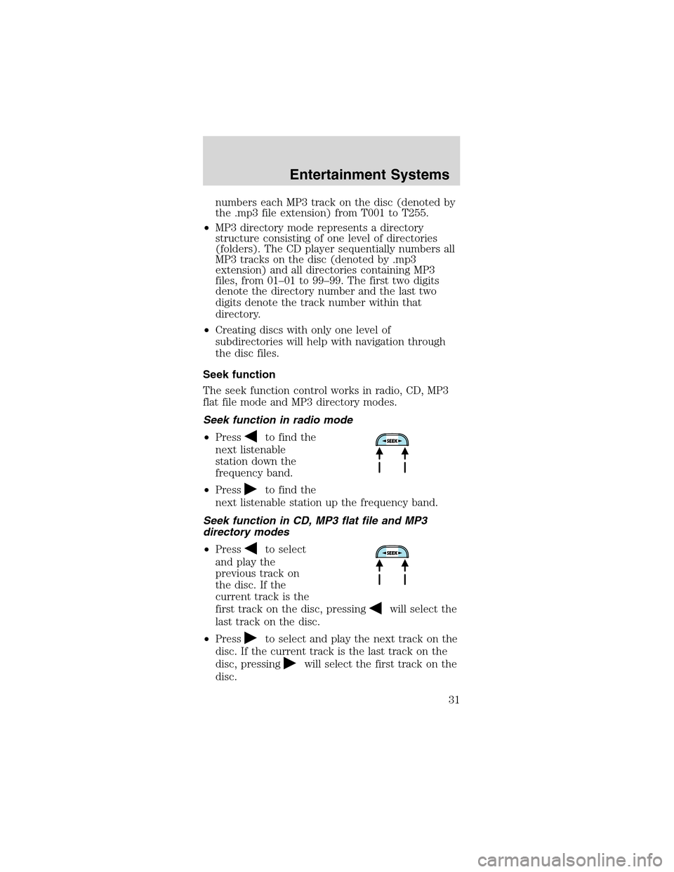 FORD MUSTANG 2003 4.G Owners Guide numbers each MP3 track on the disc (denoted by
the .mp3 file extension) from T001 to T255.
•MP3 directory mode represents a directory
structure consisting of one level of directories
(folders). The 