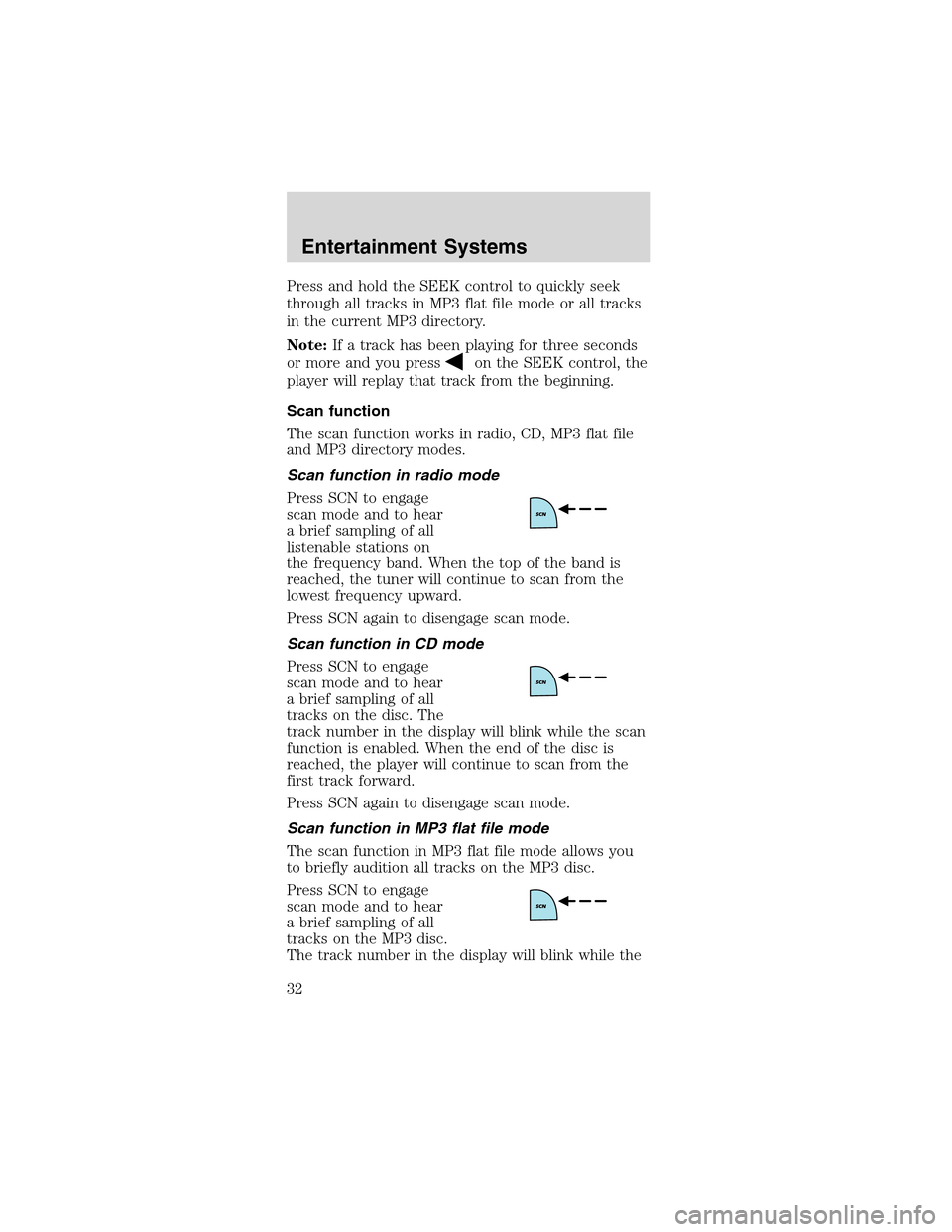 FORD MUSTANG 2003 4.G Owners Manual Press and hold the SEEK control to quickly seek
through all tracks in MP3 flat file mode or all tracks
in the current MP3 directory.
Note:If a track has been playing for three seconds
or more and you 