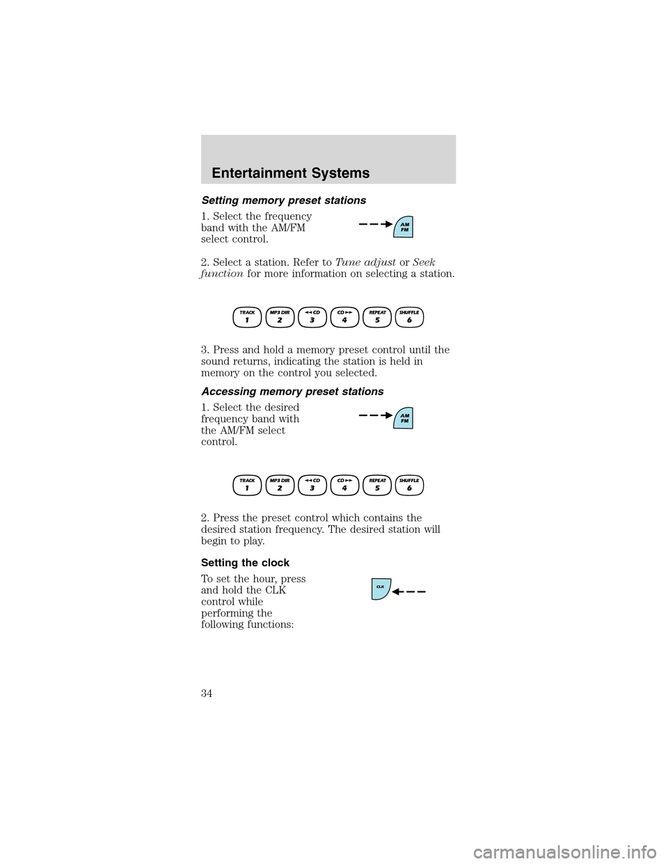 FORD MUSTANG 2003 4.G Owners Guide Setting memory preset stations
1. Select the frequency
band with the AM/FM
select control.
2. Select a station. Refer toTune adjustorSeek
functionfor more information on selecting a station.
3. Press 