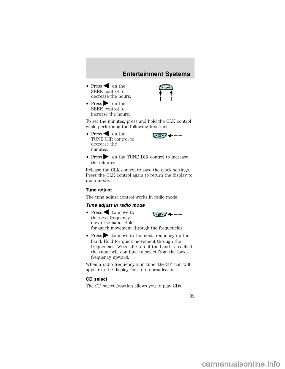 FORD MUSTANG 2003 4.G Owners Guide •Presson the
SEEK control to
decrease the hours.
•Press
on the
SEEK control to
increase the hours.
To set the minutes, press and hold the CLK control
while performing the following functions:
•P