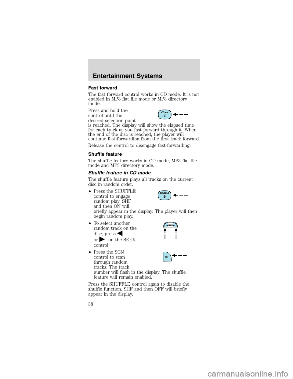 FORD MUSTANG 2003 4.G Owners Guide Fast forward
The fast forward control works in CD mode. It is not
enabled in MP3 flat file mode or MP3 directory
mode.
Press and hold the
control until the
desired selection point
is reached. The disp