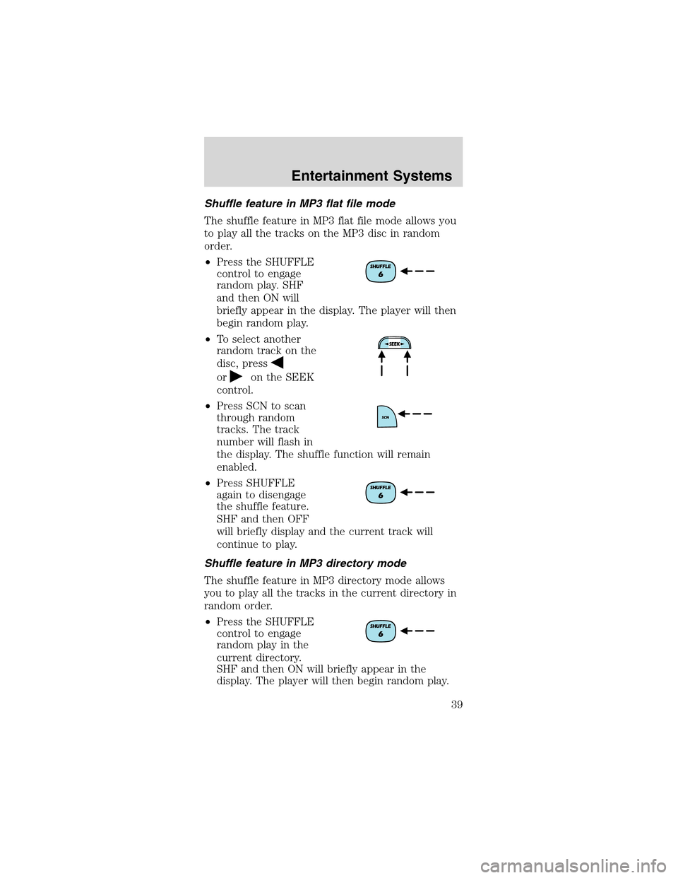 FORD MUSTANG 2003 4.G Owners Guide Shuffle feature in MP3 flat file mode
The shuffle feature in MP3 flat file mode allows you
to play all the tracks on the MP3 disc in random
order.
•Press the SHUFFLE
control to engage
random play. S FORD MUSTANG 2003 4.G Owners Guide Shuffle feature in MP3 flat file mode
The shuffle feature in MP3 flat file mode allows you
to play all the tracks on the MP3 disc in random
order.
•Press the SHUFFLE
control to engage
random play. S