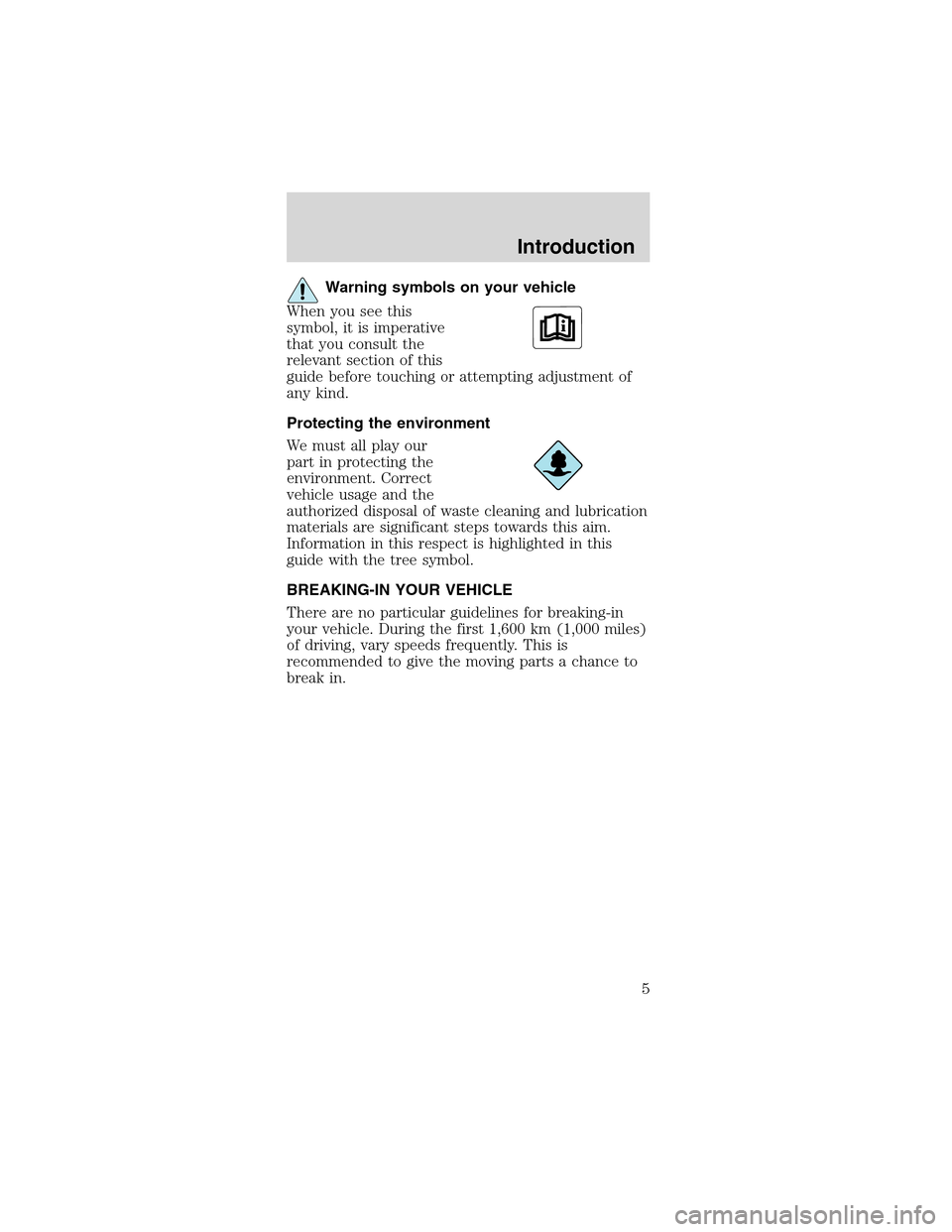 FORD MUSTANG 2003 4.G Owners Manual Warning symbols on your vehicle
When you see this
symbol, it is imperative
that you consult the
relevant section of this
guide before touching or attempting adjustment of
any kind.
Protecting the envi