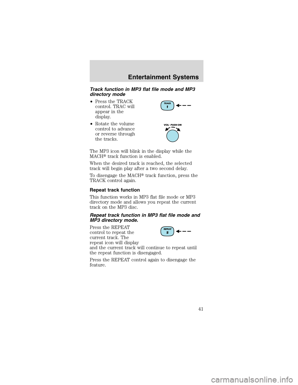 FORD MUSTANG 2003 4.G Service Manual Track function in MP3 flat file mode and MP3
directory mode
•Press the TRACK
control. TRAC will
appear in the
display.
•Rotate the volume
control to advance
or reverse through
the tracks.
The MP3 