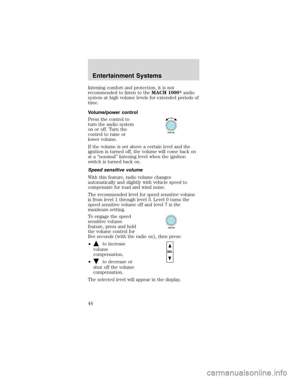 FORD MUSTANG 2003 4.G Service Manual listening comfort and protection, it is not
recommended to listen to theMACH 1000audio
system at high volume levels for extended periods of
time.
Volume/power control
Press the control to
turn the au