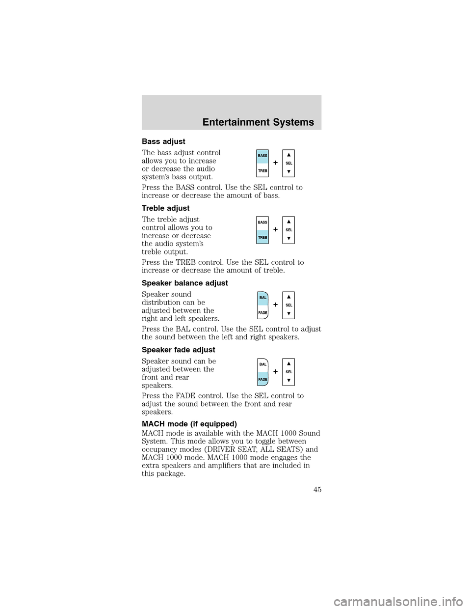 FORD MUSTANG 2003 4.G Service Manual Bass adjust
The bass adjust control
allows you to increase
or decrease the audio
system’s bass output.
Press the BASS control. Use the SEL control to
increase or decrease the amount of bass.
Treble 