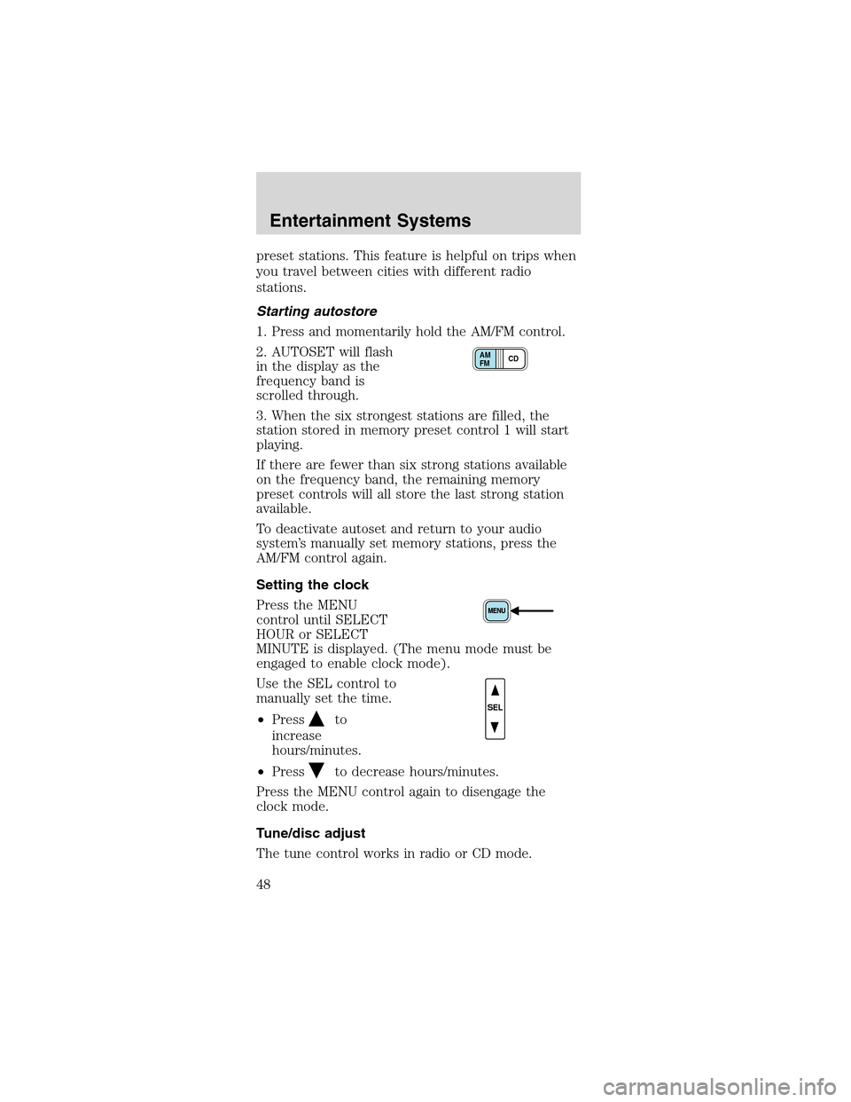 FORD MUSTANG 2003 4.G Service Manual preset stations. This feature is helpful on trips when
you travel between cities with different radio
stations.
Starting autostore
1. Press and momentarily hold the AM/FM control.
2. AUTOSET will flas