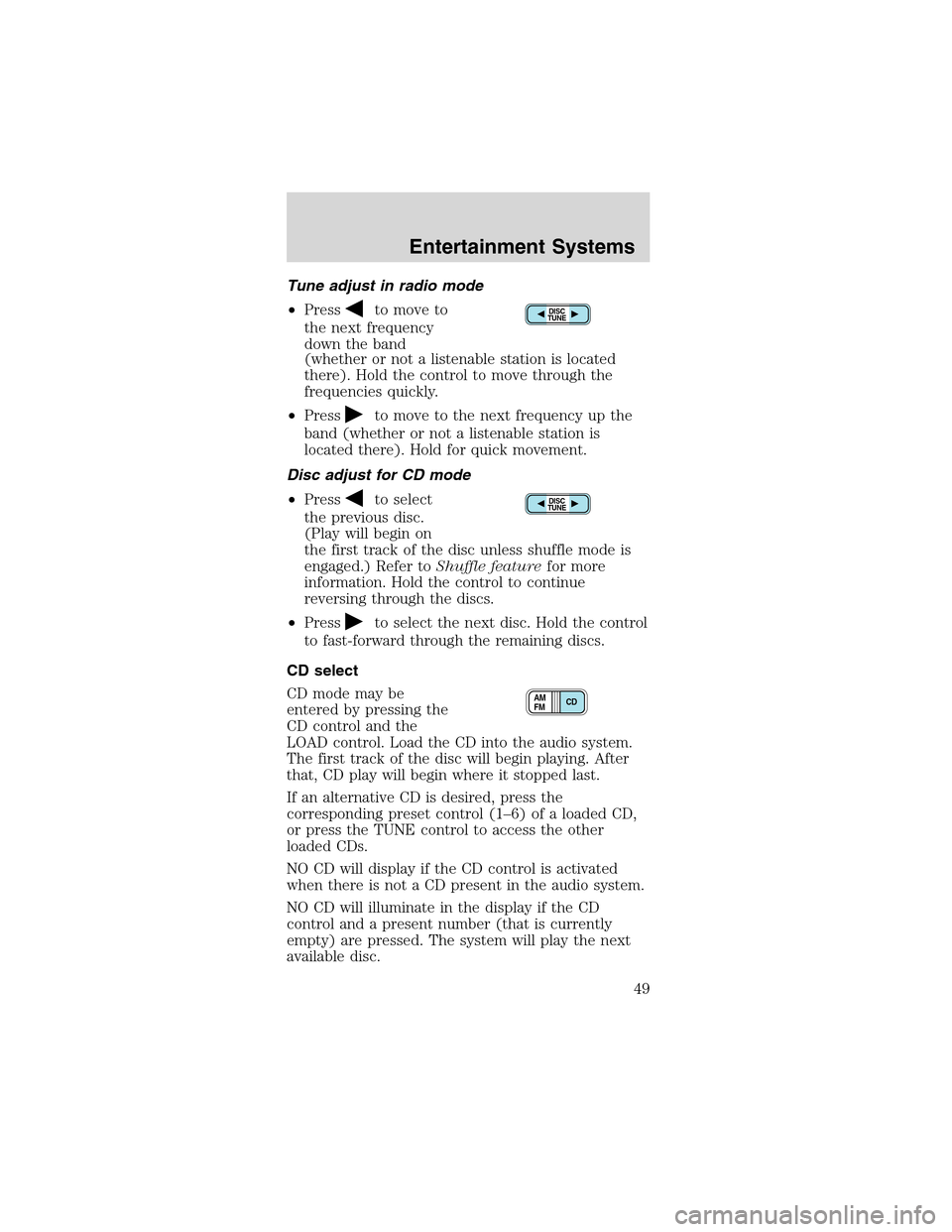 FORD MUSTANG 2003 4.G Service Manual Tune adjust in radio mode
•Press
to move to
the next frequency
down the band
(whether or not a listenable station is located
there). Hold the control to move through the
frequencies quickly.
•Pres