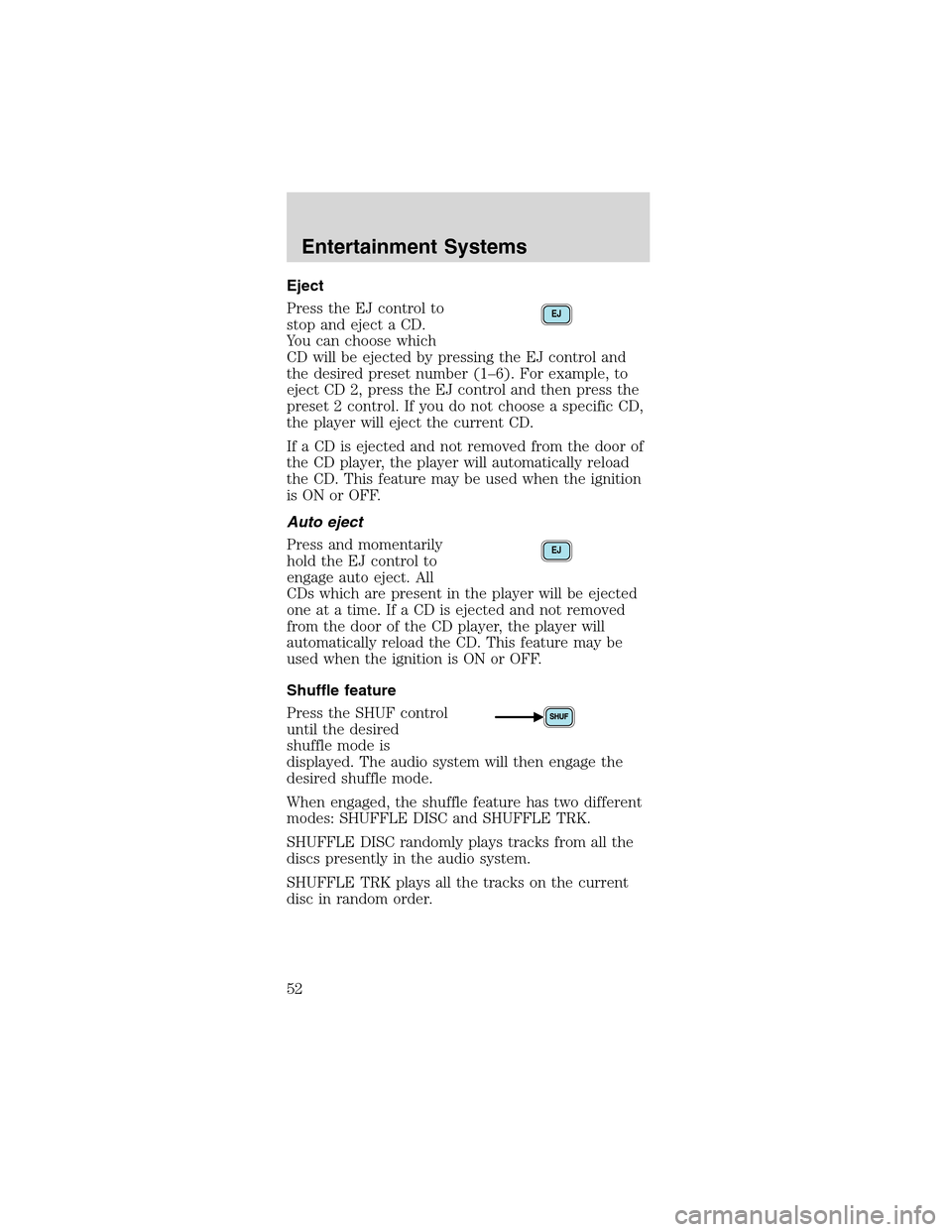 FORD MUSTANG 2003 4.G Workshop Manual Eject
Press the EJ control to
stop and eject a CD.
You can choose which
CD will be ejected by pressing the EJ control and
the desired preset number (1–6). For example, to
eject CD 2, press the EJ co