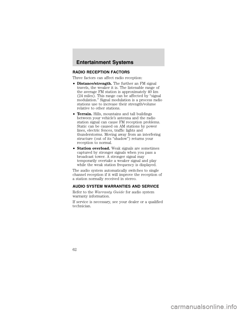 FORD MUSTANG 2003 4.G Repair Manual RADIO RECEPTION FACTORS
Three factors can affect radio reception:
•Distance/strength.The further an FM signal
travels, the weaker it is. The listenable range of
the average FM station is approximate