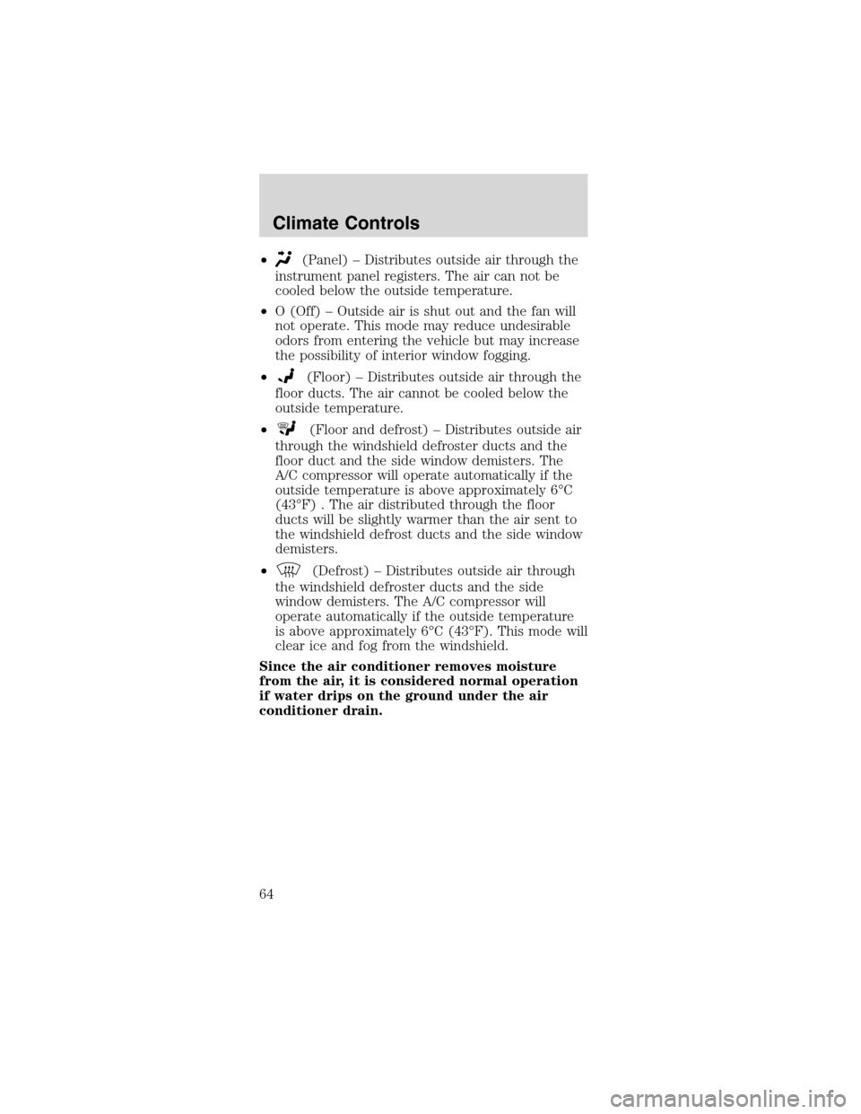 FORD MUSTANG 2003 4.G Repair Manual •(Panel)–Distributes outside air through the
instrument panel registers. The air can not be
cooled below the outside temperature.
•O (Off)–Outside air is shut out and the fan will
not operate.