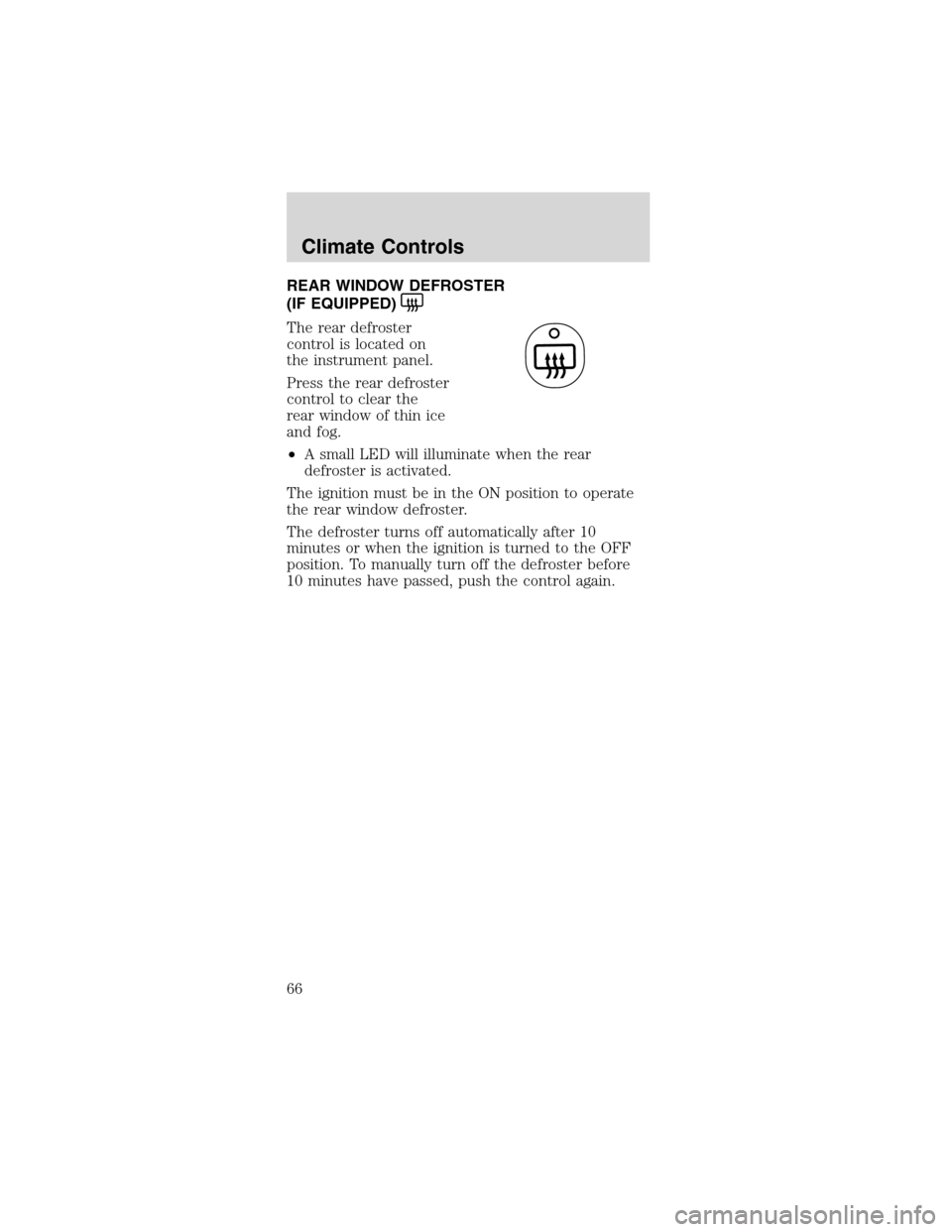FORD MUSTANG 2003 4.G Repair Manual REARWINDOWDEFROSTER
(IFEQUIPPED)
The rear defroster
control is located on
the instrument panel.
Press the rear defroster
control to clear the
rear window of thin ice
and fog.
•A small LED will illum