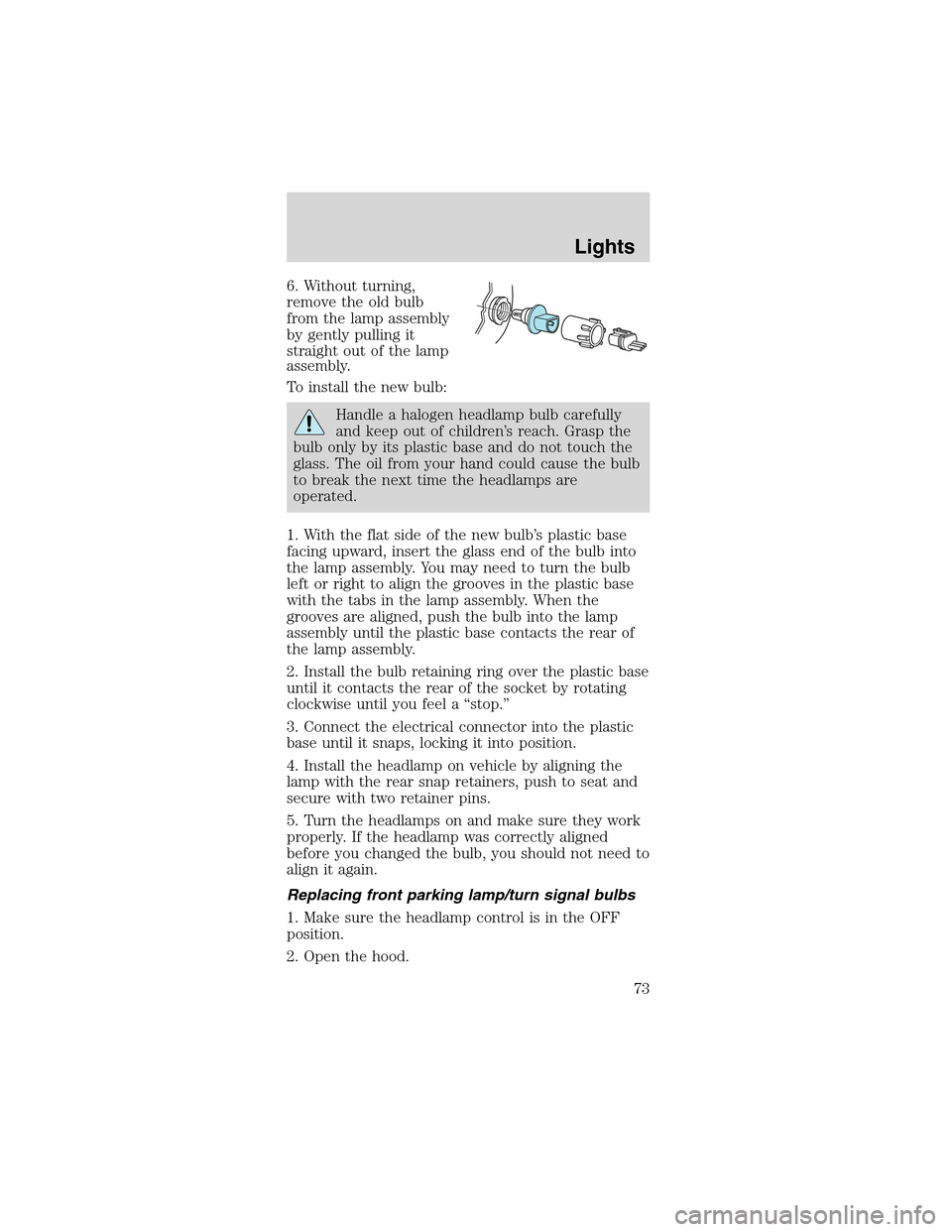 FORD MUSTANG 2003 4.G Owners Manual 6. Without turning,
remove the old bulb
from the lamp assembly
by gently pulling it
straight out of the lamp
assembly.
To install the new bulb:
Handle a halogen headlamp bulb carefully
and keep out of