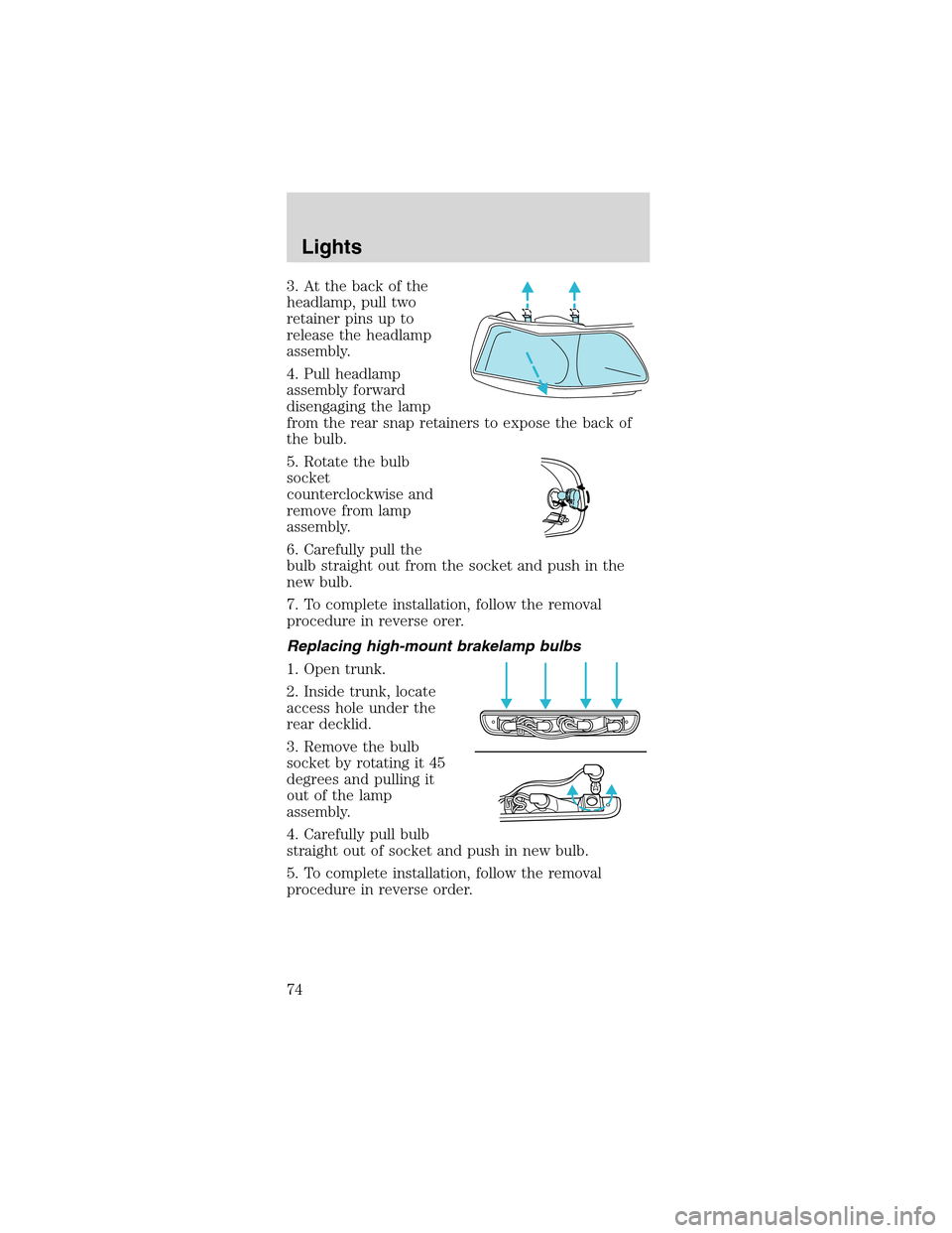 FORD MUSTANG 2003 4.G Owners Manual 3.Atthebackofthe
headlamp, pull two
retainer pins up to
release the headlamp
assembly.
4. Pull headlamp
assembly forward
disengaging the lamp
from the rear snap retainers to expose the back of
the bul