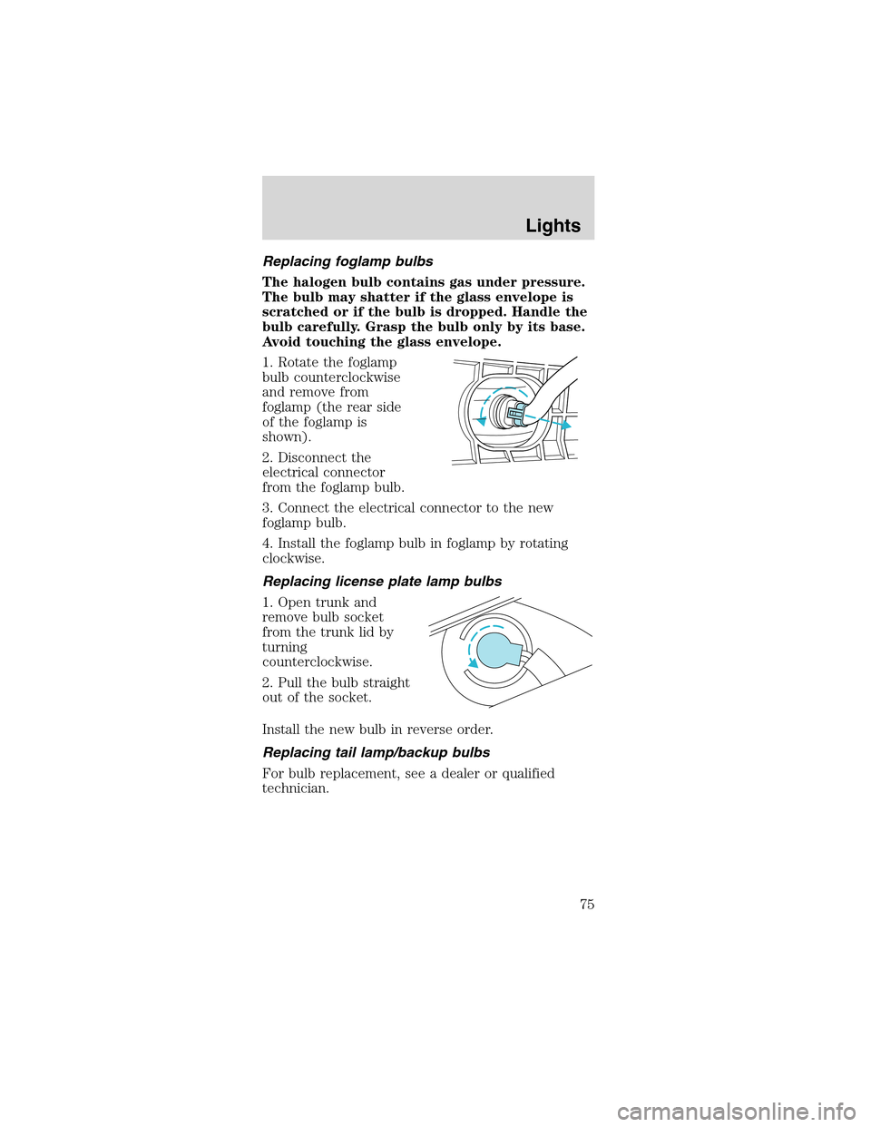 FORD MUSTANG 2003 4.G Owners Manual Replacing foglamp bulbs
The halogen bulb contains gas under pressure.
The bulb may shatter if the glass envelope is
scratched or if the bulb is dropped. Handle the
bulb carefully. Grasp the bulb only 