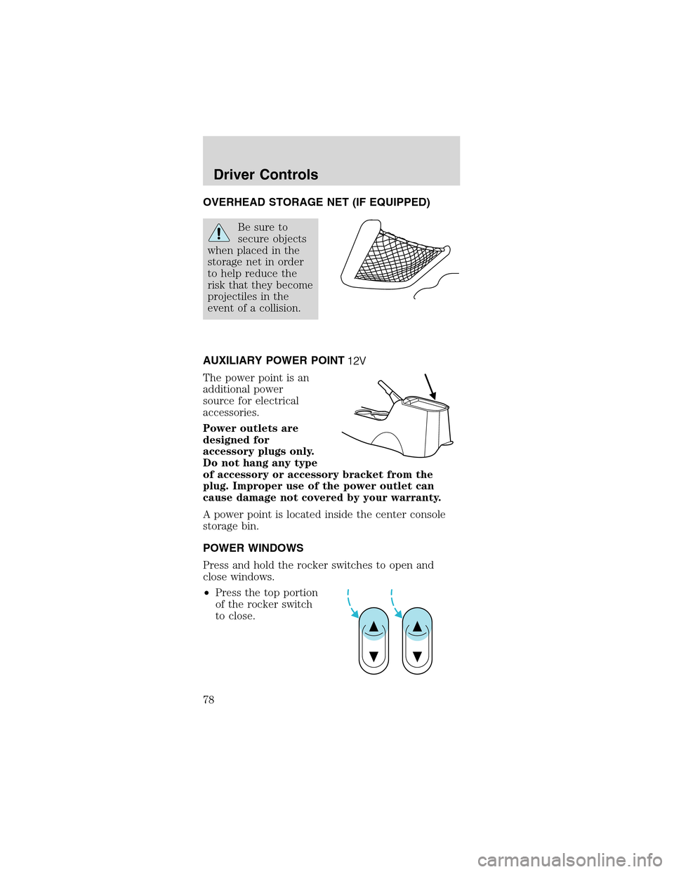 FORD MUSTANG 2003 4.G Owners Manual OVERHEAD STORAGE NET (IF EQUIPPED)
Be sure to
secure objects
when placed in the
storage net in order
to help reduce the
risk that they become
projectiles in the
event of a collision.
AUXILIARY POWER P