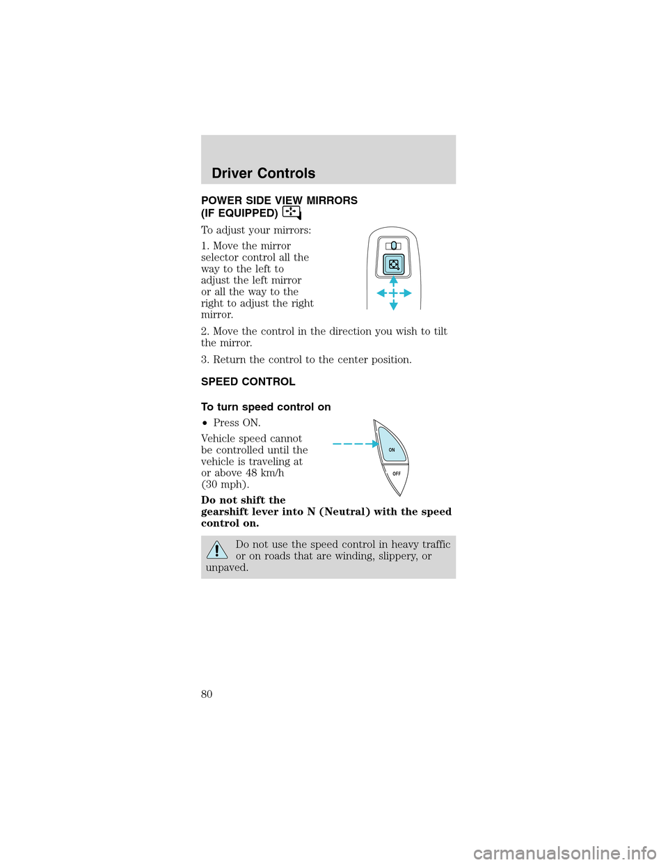 FORD MUSTANG 2003 4.G Owners Manual POWER SIDE VIEW MIRRORS
(IF EQUIPPED)
To adjust your mirrors:
1. Move the mirror
selector control all the
way to the left to
adjust the left mirror
or all the way to the
right to adjust the right
mirr