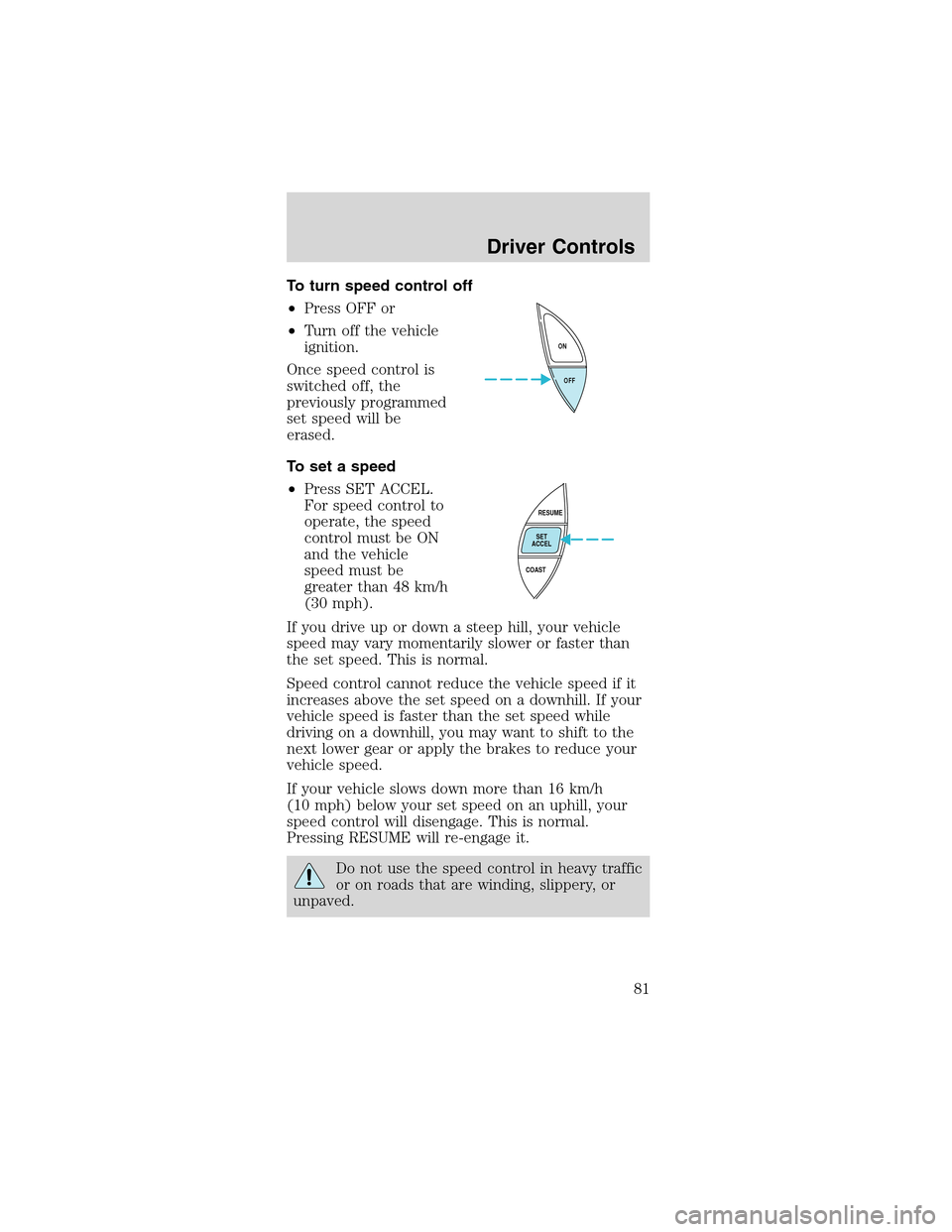 FORD MUSTANG 2003 4.G Owners Manual To turn speed control off
•Press OFF or
•Turn off the vehicle
ignition.
Once speed control is
switched off, the
previously programmed
set speed will be
erased.
To set a speed
•Press SET ACCEL.
F