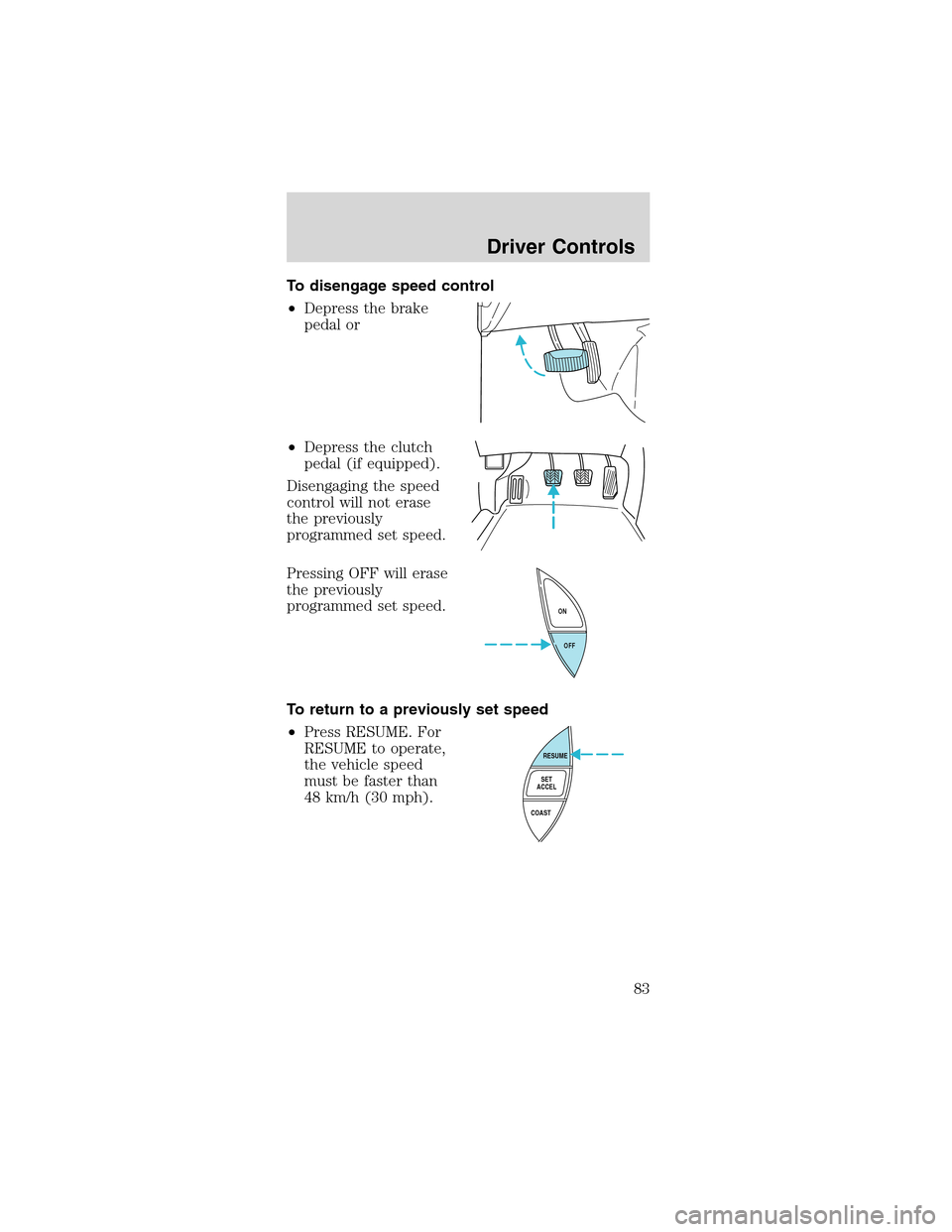 FORD MUSTANG 2003 4.G Owners Manual To disengage speed control
•Depress the brake
pedal or
•Depress the clutch
pedal (if equipped).
Disengaging the speed
control will not erase
the previously
programmed set speed.
Pressing OFF will 