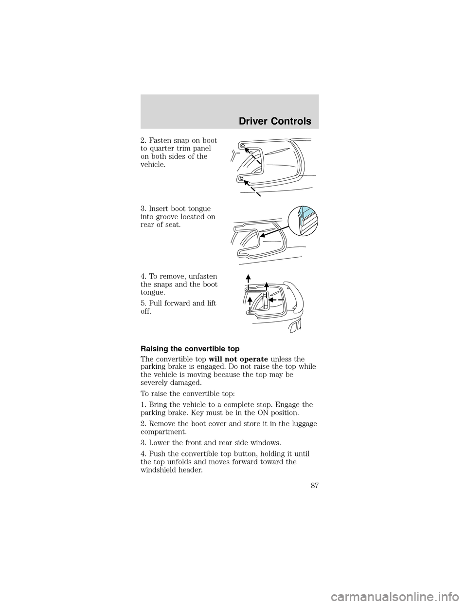 FORD MUSTANG 2003 4.G Owners Manual 2. Fasten snap on boot
to quarter trim panel
on both sides of the
vehicle.
3. Insert boot tongue
into groove located on
rear of seat.
4. To remove, unfasten
the snaps and the boot
tongue.
5. Pull forw