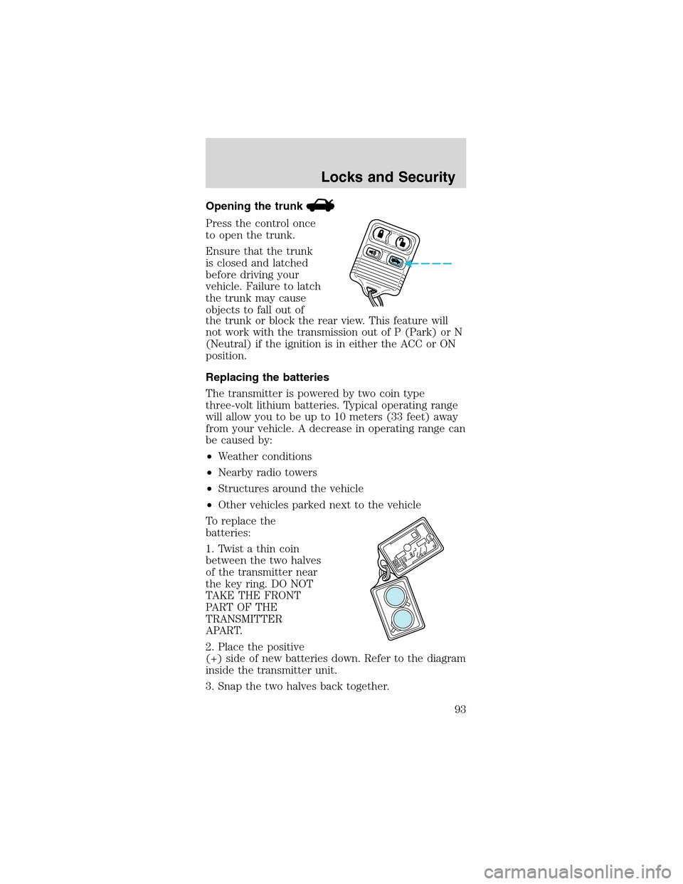 FORD MUSTANG 2003 4.G Owners Manual Opening the trunk
Press the control once
to open the trunk.
Ensure that the trunk
is closed and latched
before driving your
vehicle. Failure to latch
the trunk may cause
objects to fall out of
the tru