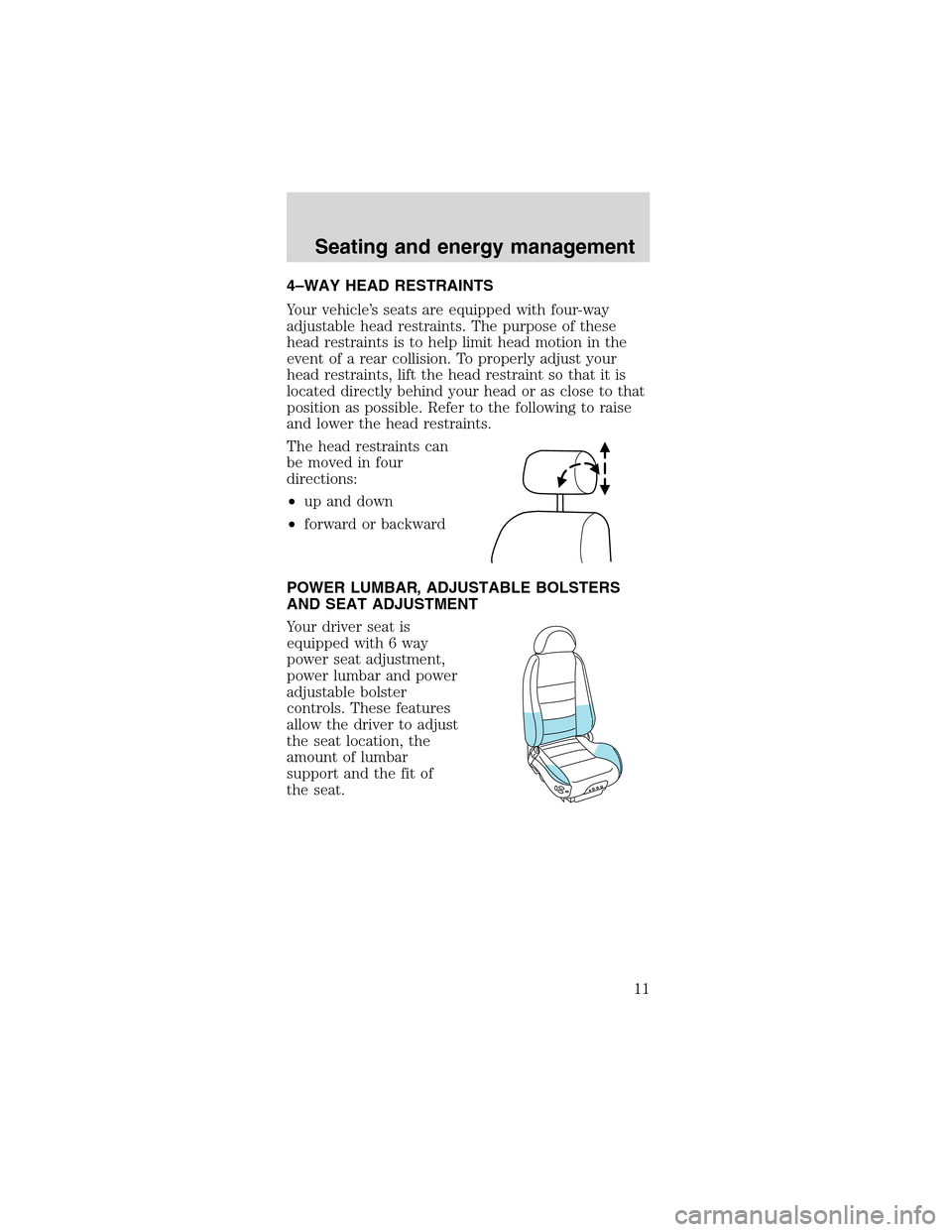 FORD MUSTANG 2003 4.G SVT Supplement Manual 4–WAY HEAD RESTRAINTS
Your vehicle’s seats are equipped with four-way
adjustable head restraints. The purpose of these
head restraints is to help limit head motion in the
event of a rear collision