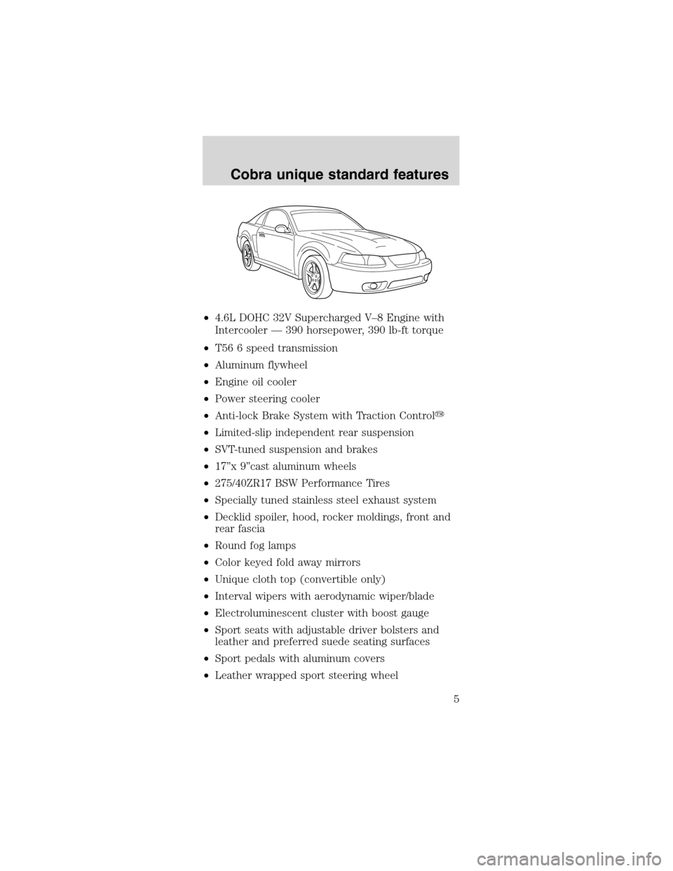FORD MUSTANG 2003 4.G SVT Supplement Manual •4.6L DOHC 32V Supercharged V–8 Engine with
Intercooler—390 horsepower, 390 lb-ft torque
•T56 6 speed transmission
•Aluminum flywheel
•Engine oil cooler
•Power steering cooler
•Anti-lo FORD MUSTANG 2003 4.G SVT Supplement Manual •4.6L DOHC 32V Supercharged V–8 Engine with
Intercooler—390 horsepower, 390 lb-ft torque
•T56 6 speed transmission
•Aluminum flywheel
•Engine oil cooler
•Power steering cooler
•Anti-lo