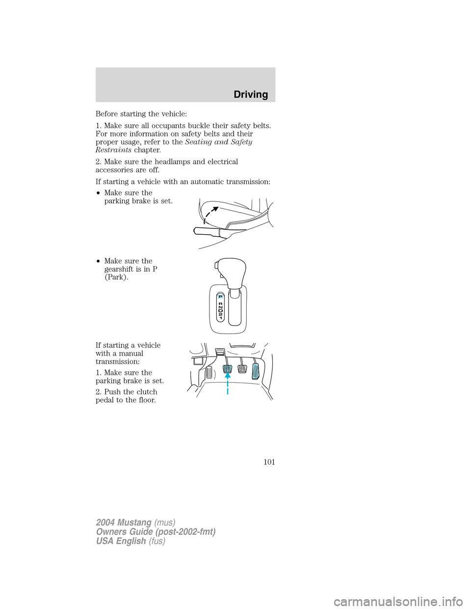 FORD MUSTANG 2004 4.G Owners Manual Before starting the vehicle:
1. Make sure all occupants buckle their safety belts.
For more information on safety belts and their
proper usage, refer to theSeating and Safety
Restraintschapter.
2. Mak FORD MUSTANG 2004 4.G Owners Manual Before starting the vehicle:
1. Make sure all occupants buckle their safety belts.
For more information on safety belts and their
proper usage, refer to theSeating and Safety
Restraintschapter.
2. Mak