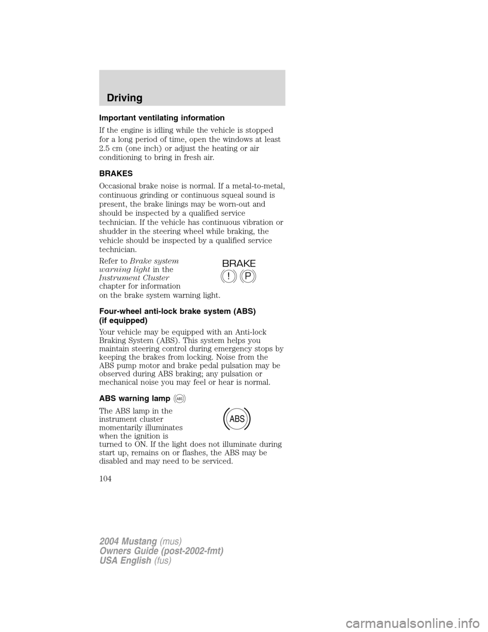 FORD MUSTANG 2004 4.G Owners Manual Important ventilating information
If the engine is idling while the vehicle is stopped
for a long period of time, open the windows at least
2.5 cm (one inch) or adjust the heating or air
conditioning FORD MUSTANG 2004 4.G Owners Manual Important ventilating information
If the engine is idling while the vehicle is stopped
for a long period of time, open the windows at least
2.5 cm (one inch) or adjust the heating or air
conditioning