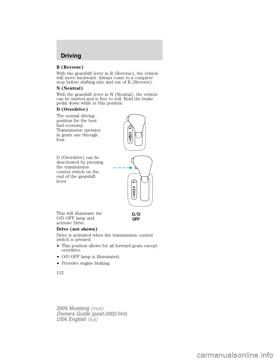 FORD MUSTANG 2004 4.G Owners Manual R (Reverse)
With the gearshift lever in R (Reverse), the vehicle
will move backward. Always come to a complete
stop before shifting into and out of R (Reverse).
N (Neutral)
With the gearshift lever in FORD MUSTANG 2004 4.G Owners Manual R (Reverse)
With the gearshift lever in R (Reverse), the vehicle
will move backward. Always come to a complete
stop before shifting into and out of R (Reverse).
N (Neutral)
With the gearshift lever in