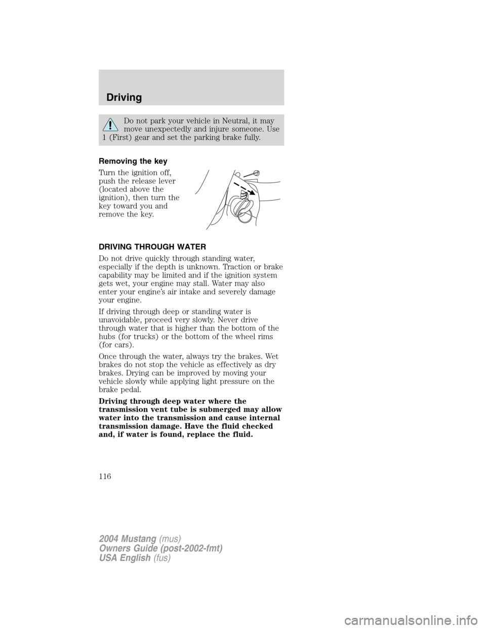 FORD MUSTANG 2004 4.G Owners Manual Do not park your vehicle in Neutral, it may
move unexpectedly and injure someone. Use
1 (First) gear and set the parking brake fully.
Removing the key
Turn the ignition off,
push the release lever
(lo